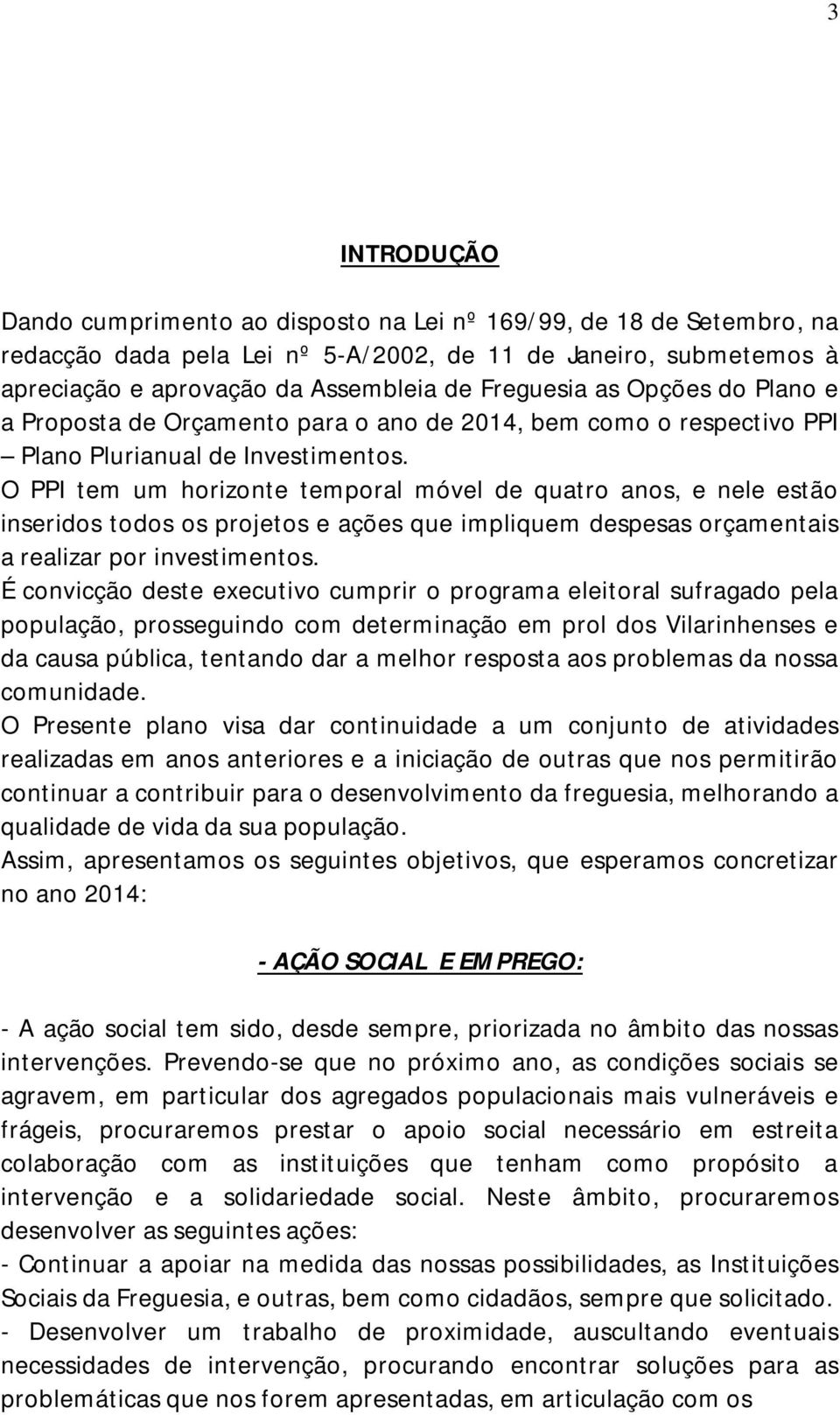 O PPI tem um horizonte temporal móvel de quatro anos, e nele estão inseridos todos os projetos e ações que impliquem despesas orçamentais a realizar por investimentos.