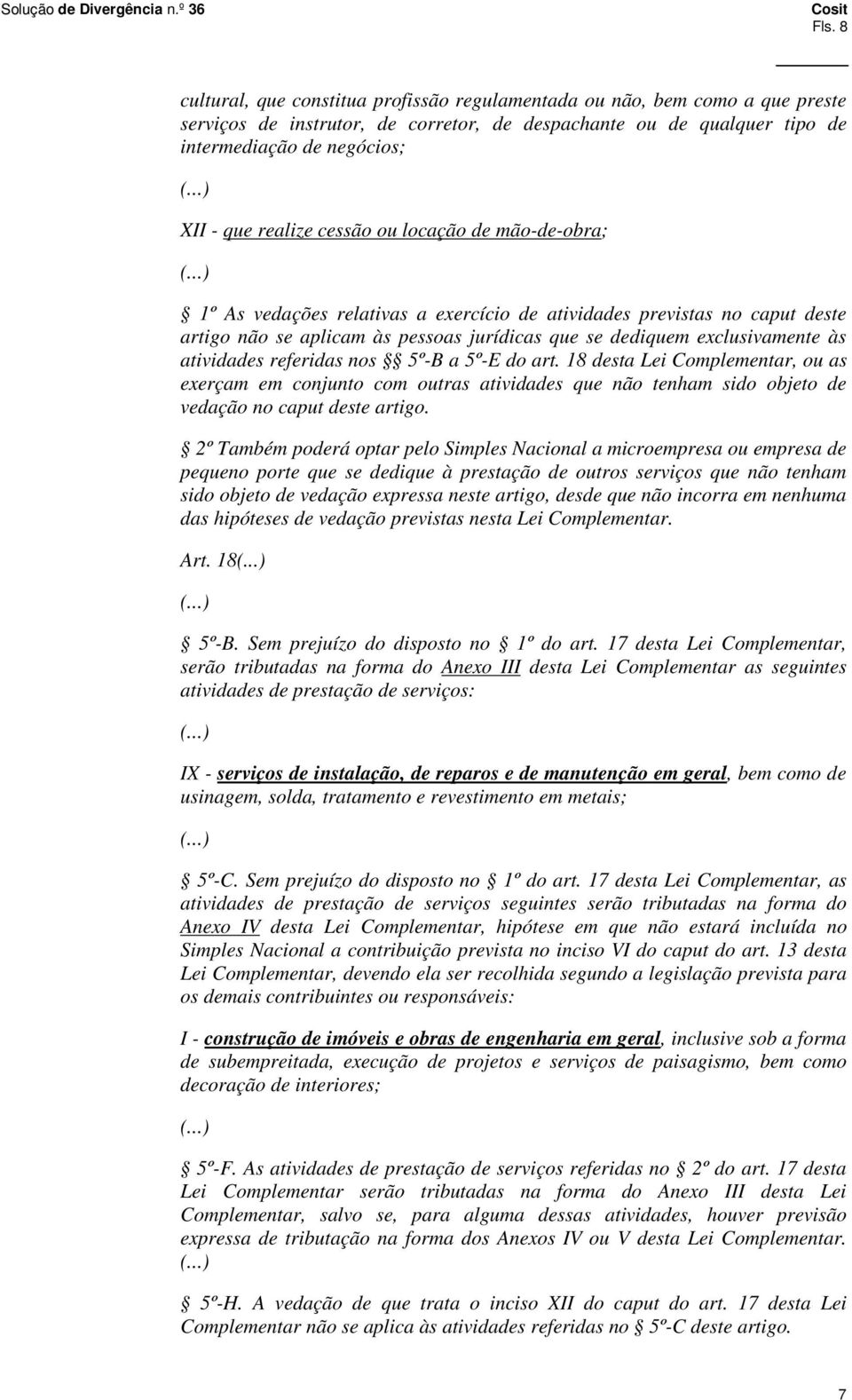 atividades referidas nos 5º-B a 5º-E do art. 18 desta Lei Complementar, ou as exerçam em conjunto com outras atividades que não tenham sido objeto de vedação no caput deste artigo.