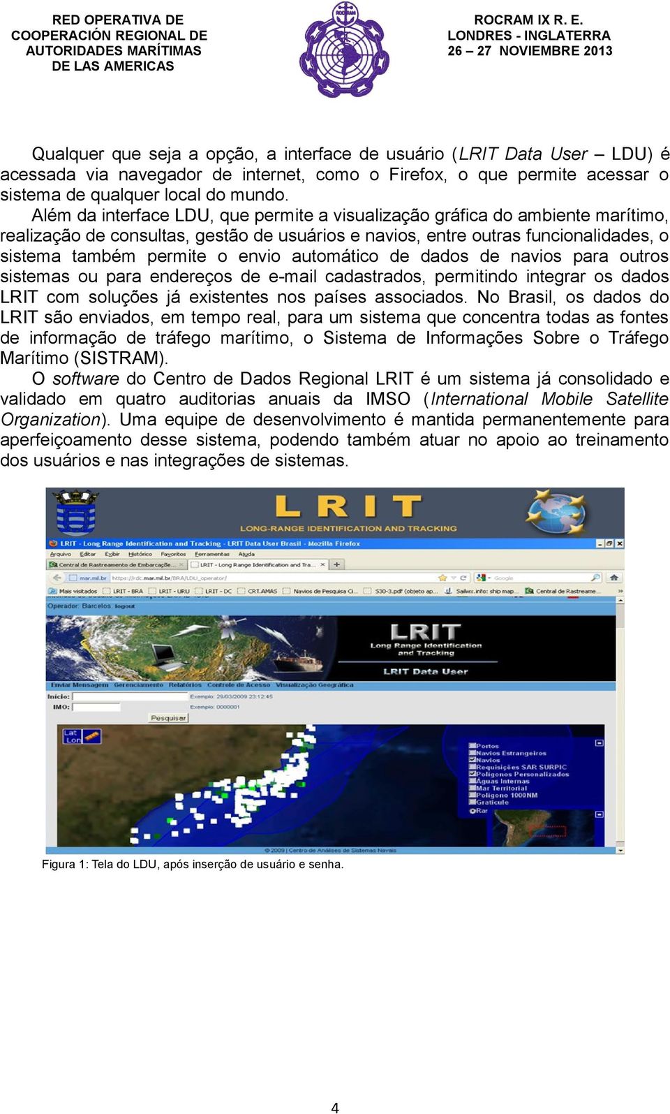 automático de dados de navios para outros sistemas ou para endereços de e-mail cadastrados, permitindo integrar os dados LRIT com soluções já existentes nos países associados.