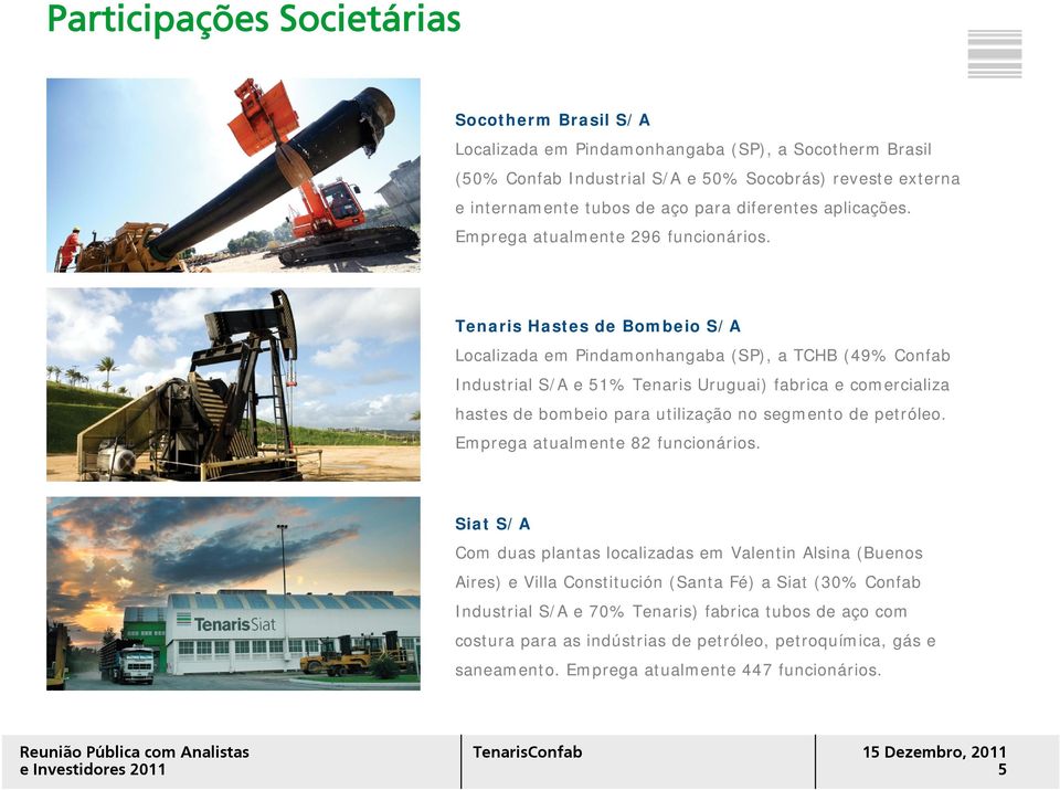 Tenaris Hastes de Bombeio S/A Localizada em Pindamonhangaba (SP), a TCHB (49% Confab Industrial S/A e 51% Tenaris Uruguai) fabrica e comercializa hastes de bombeio para utilização no segmento de