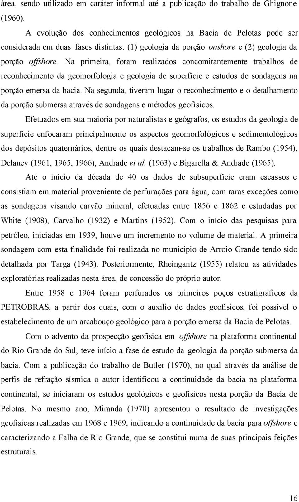 Na primeira, foram realizados concomitantemente trabalhos de reconhecimento da geomorfologia e geologia de superfície e estudos de sondagens na porção emersa da bacia.