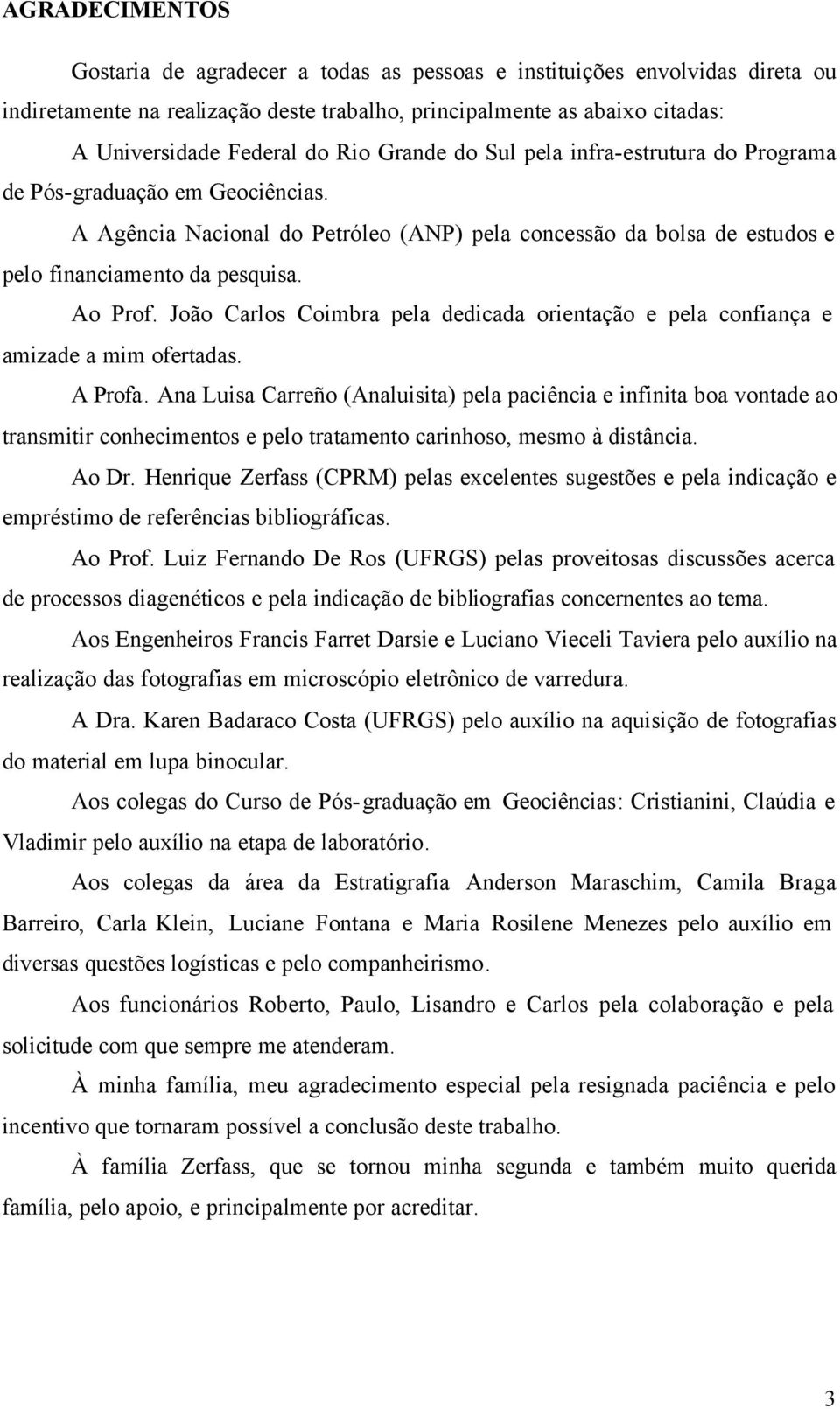 João Carlos Coimbra pela dedicada orientação e pela confiança e amizade a mim ofertadas. A Profa.