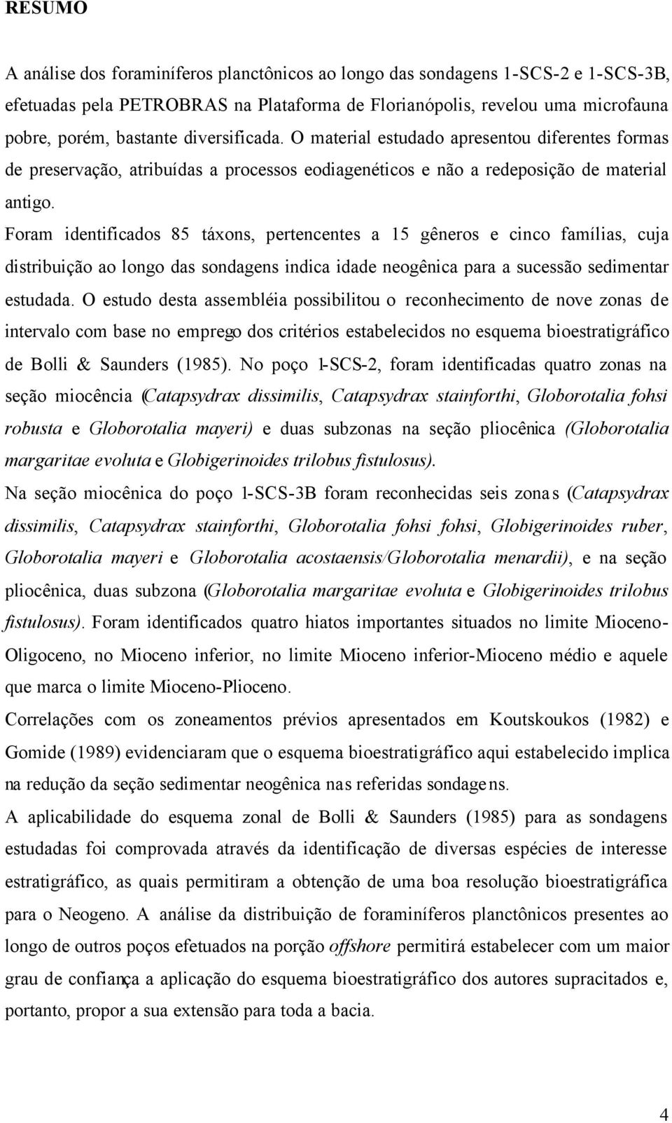 Foram identificados 85 táxons, pertencentes a 15 gêneros e cinco famílias, cuja distribuição ao longo das sondagens indica idade neogênica para a sucessão sedimentar estudada.