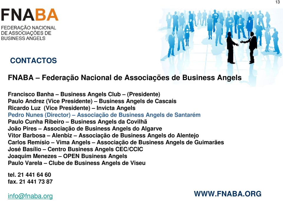 Associação de Business Angels do Algarve Vitor Barbosa Alenbiz Associação de Business Angels do Alentejo Carlos Remísio Vima Angels Associação de Business Angels de Guimarães