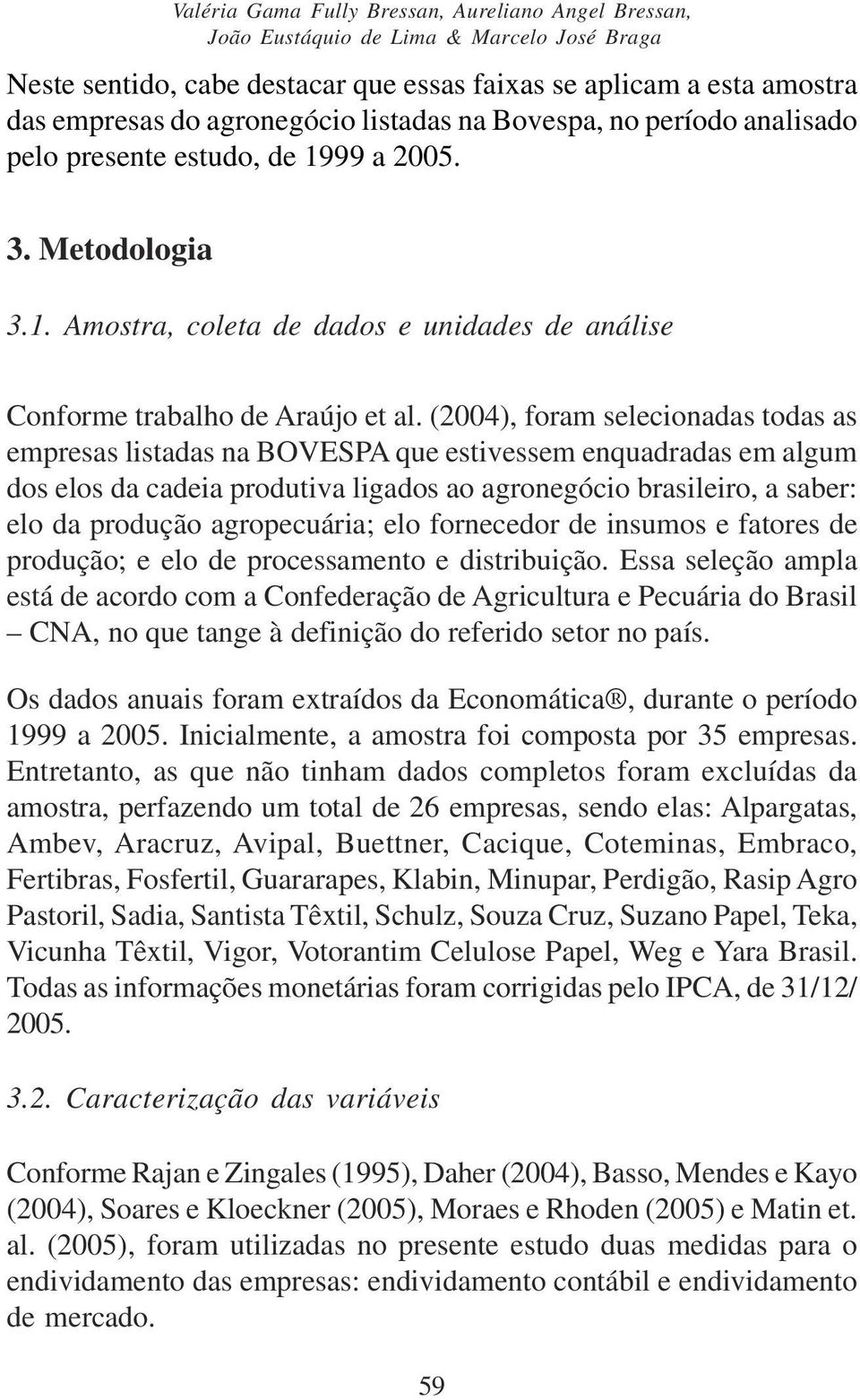 (004), foram seleconadas todas as empresas lstadas na BOVESPA que estvessem enquadradas em algum dos elos da cadea produtva lgados ao agronegóco braslero, a saber: elo da produção agropecuára; elo