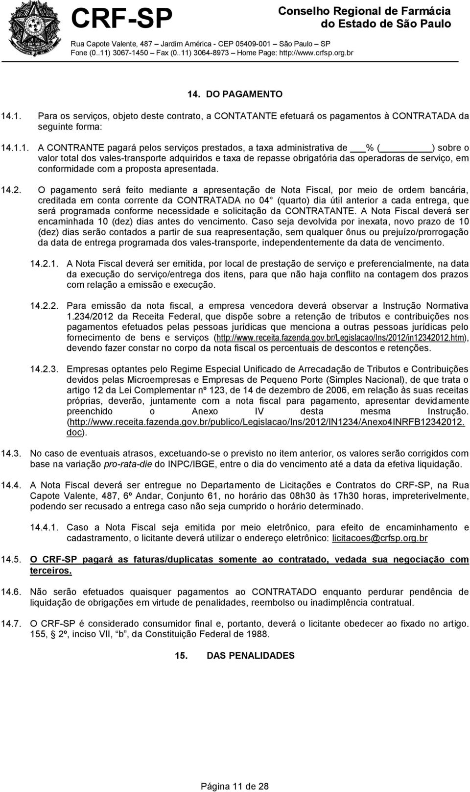 O pagamento será feito mediante a apresentação de Nota Fiscal, por meio de ordem bancária, creditada em conta corrente da CONTRATADA no 04 (quarto) dia útil anterior a cada entrega, que será