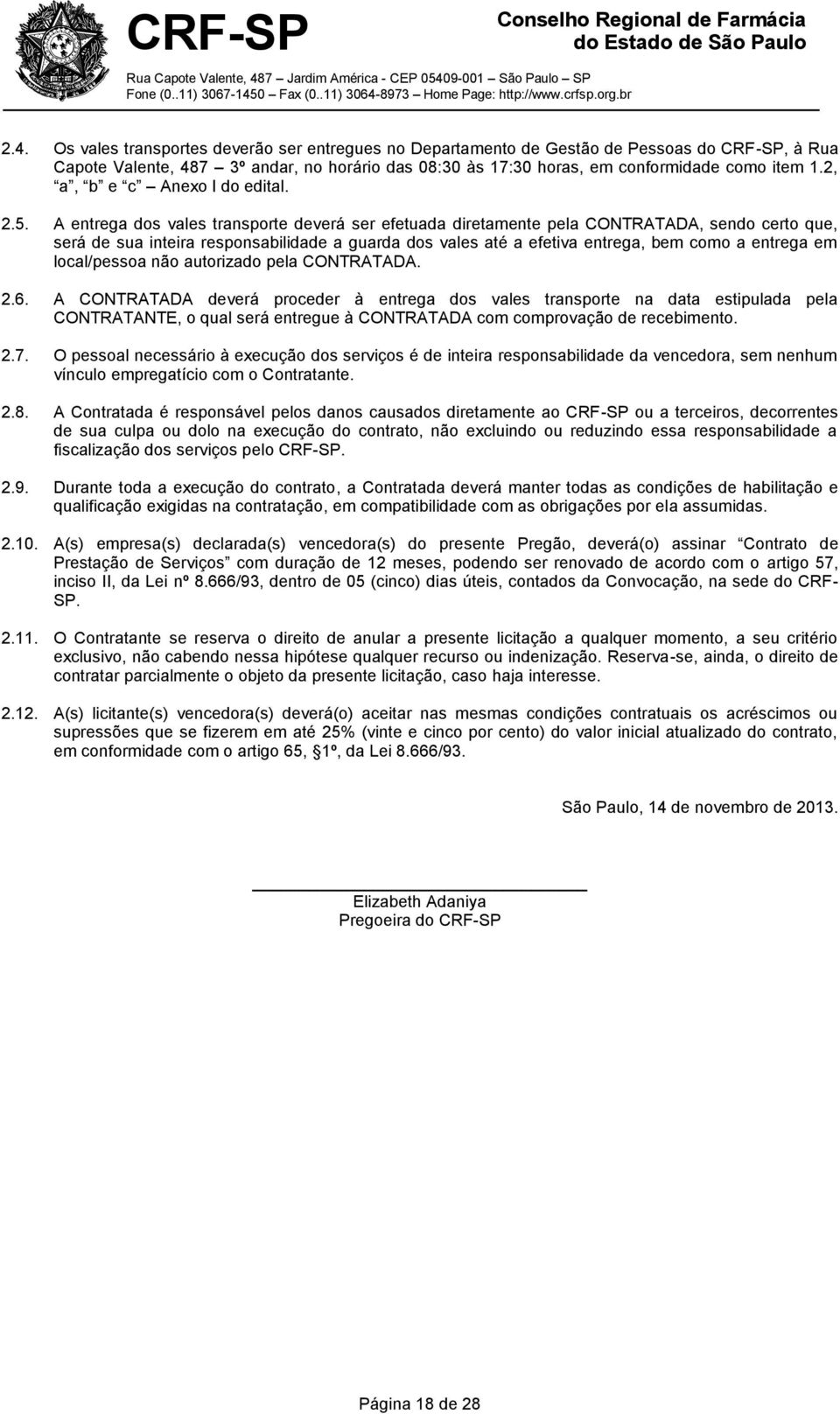 A entrega dos vales transporte deverá ser efetuada diretamente pela CONTRATADA, sendo certo que, será de sua inteira responsabilidade a guarda dos vales até a efetiva entrega, bem como a entrega em