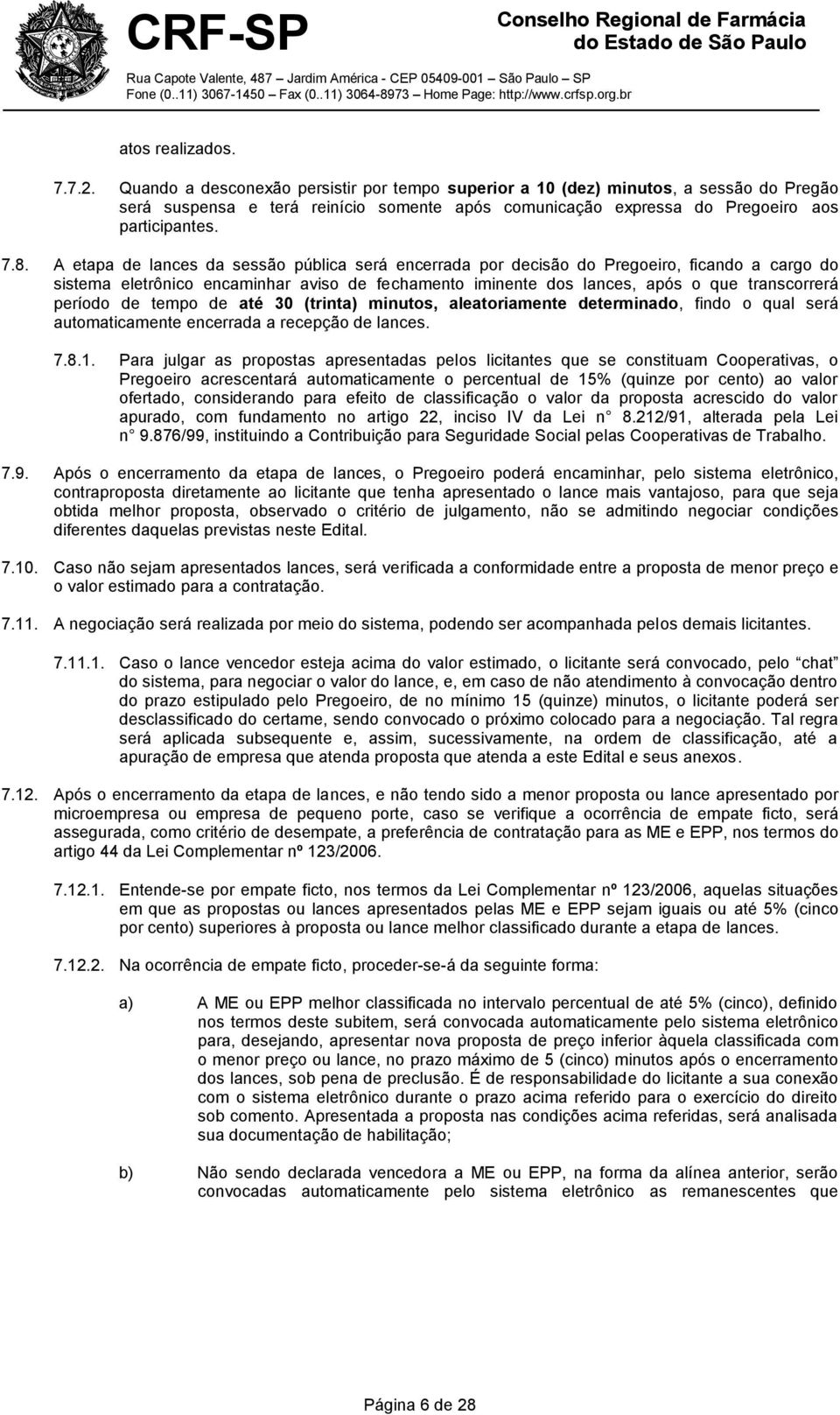 A etapa de lances da sessão pública será encerrada por decisão do Pregoeiro, ficando a cargo do sistema eletrônico encaminhar aviso de fechamento iminente dos lances, após o que transcorrerá período