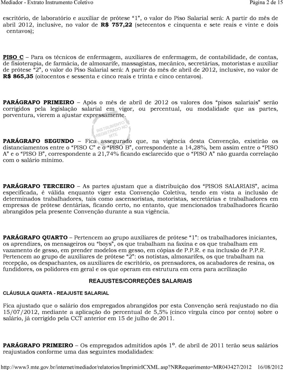 secretárias, motoristas e auxiliar de prótese 2, o valor do Piso Salarial será: A partir do mês de abril de 2012, inclusive, no valor de R$ 865,35 (oitocentos e sessenta e cinco reais e trinta e