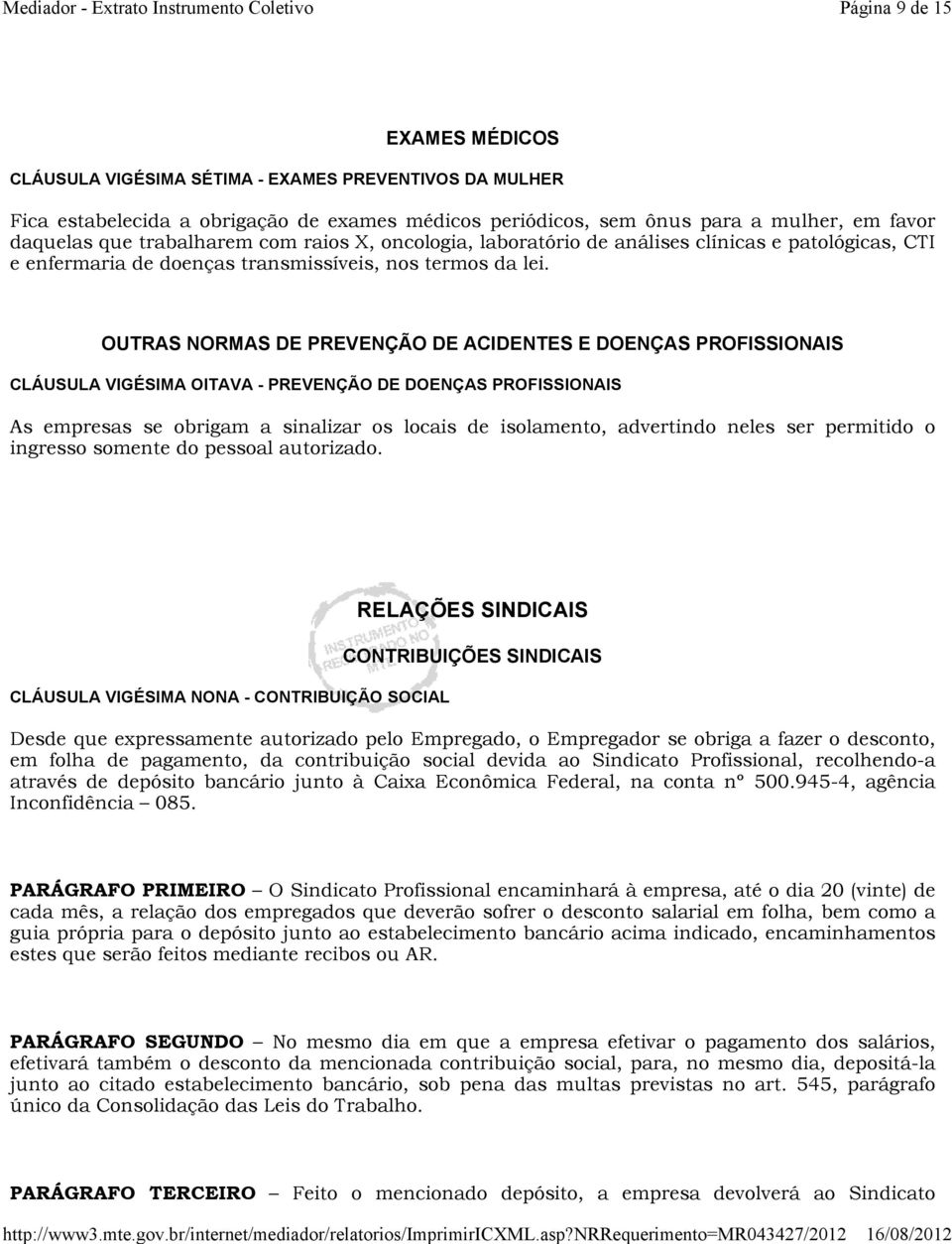 OUTRAS NORMAS DE PREVENÇÃO DE ACIDENTES E DOENÇAS PROFISSIONAIS CLÁUSULA VIGÉSIMA OITAVA - PREVENÇÃO DE DOENÇAS PROFISSIONAIS As empresas se obrigam a sinalizar os locais de isolamento, advertindo