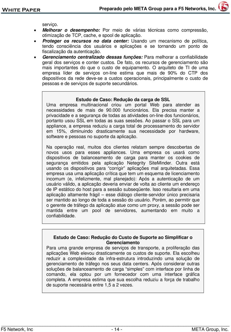 Gerenciamento centralizado dessas funções: Para melhorar a confiabilidade geral dos serviços e conter custos. De fato, os recursos de gerenciamento são mais importantes do que o custo de equipamento.