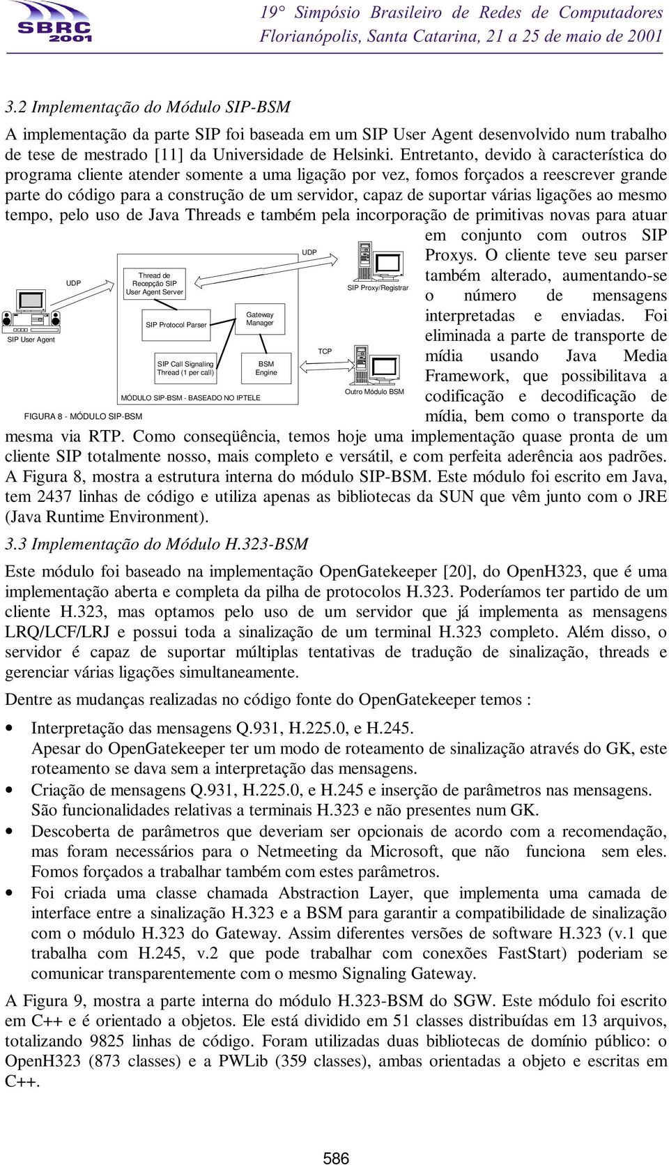 várias ligações ao mesmo tempo, pelo uso de Java Threads e também pela incorporação de primitivas novas para atuar em conjunto com outros SIP SIP User Agent UDP FIGURA 8 - MÓDULO SIP-BSM Thread de