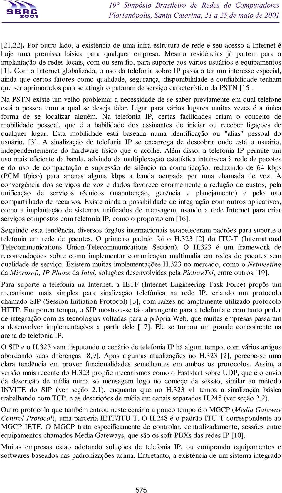 Com a Internet globalizada, o uso da telefonia sobre IP passa a ter um interesse especial, ainda que certos fatores como qualidade, segurança, disponibilidade e confiabilidade tenham que ser