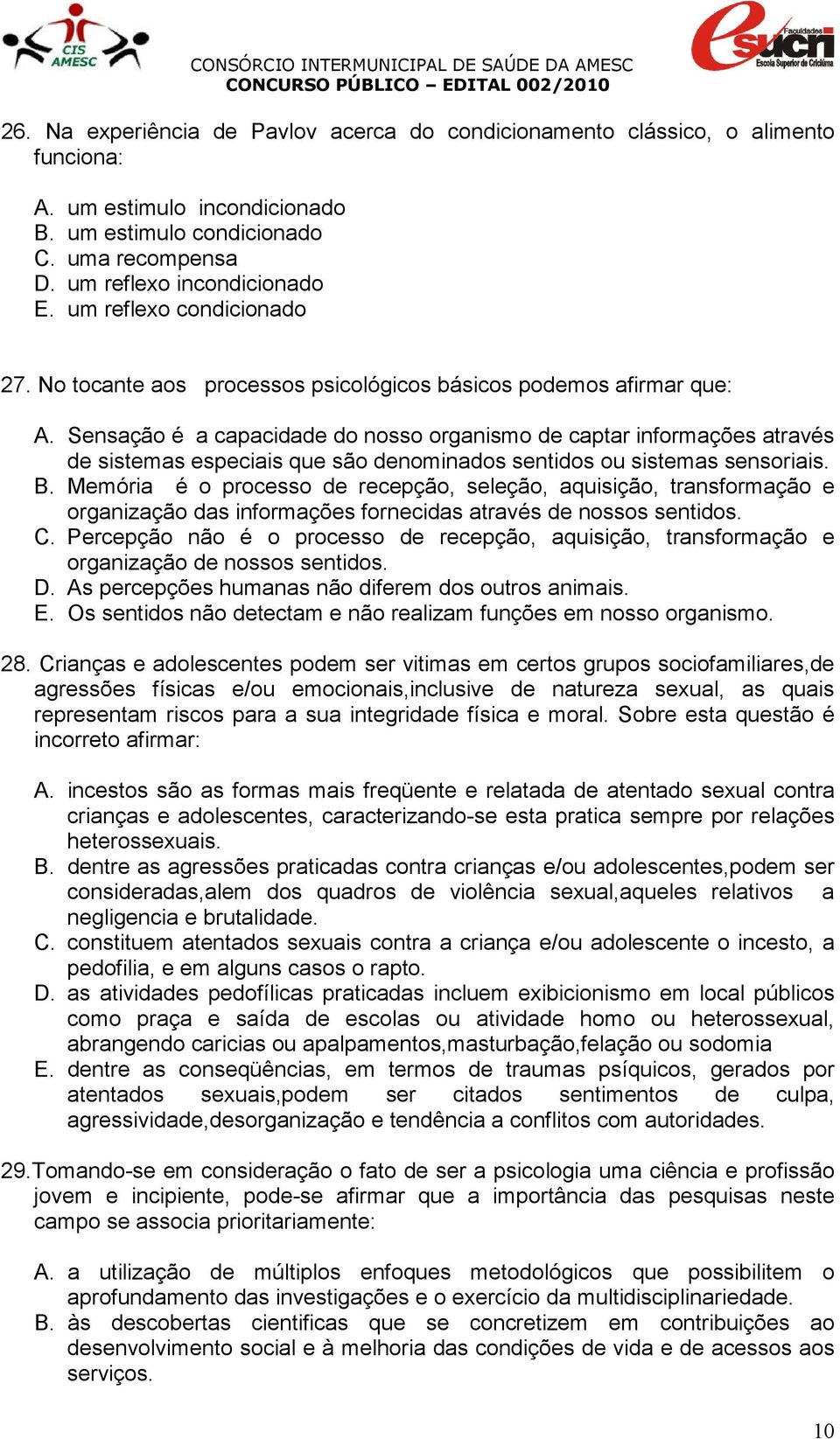 Sensação é a capacidade do nosso organismo de captar informações através de sistemas especiais que são denominados sentidos ou sistemas sensoriais. B.