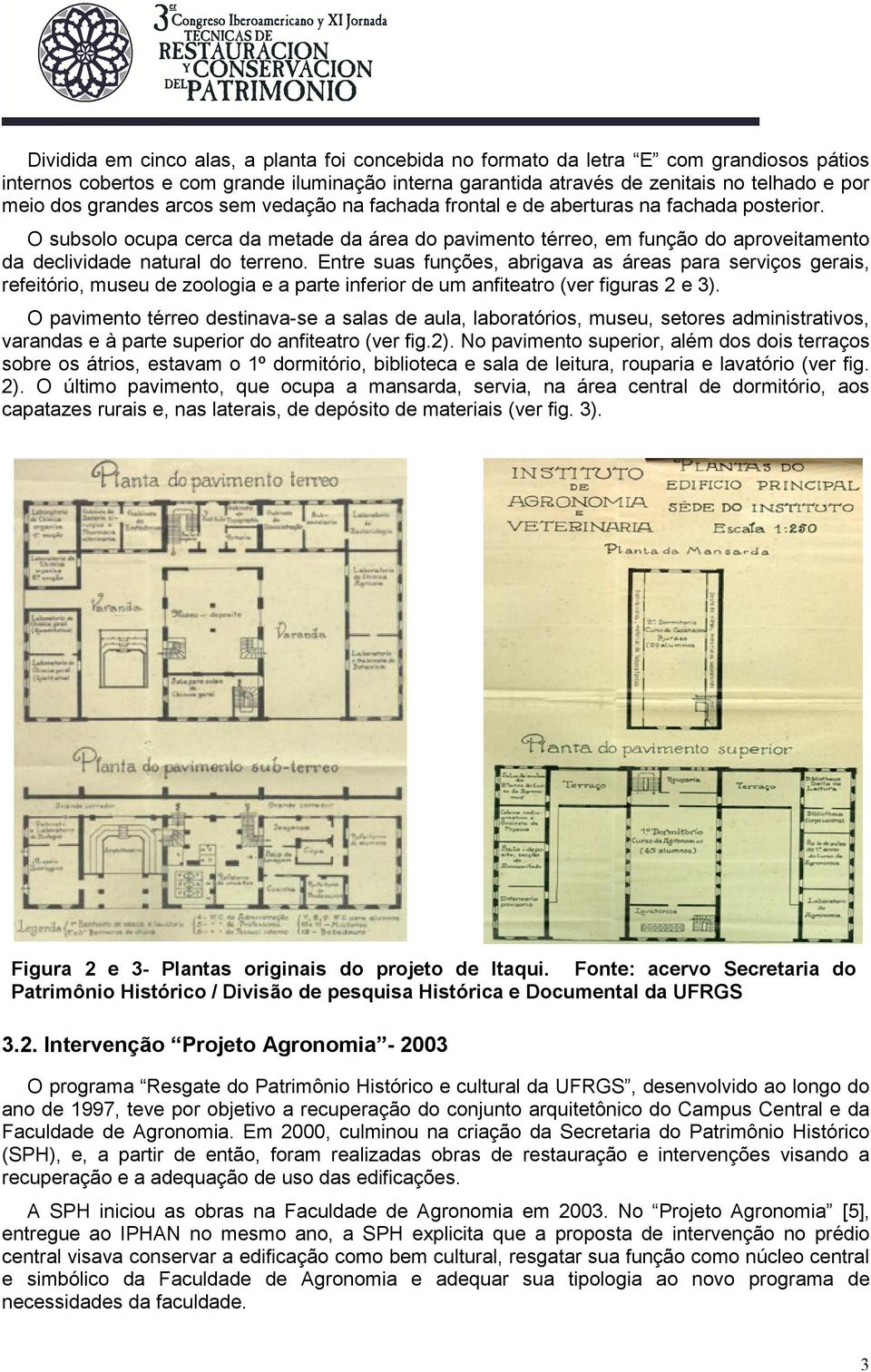 O subsolo ocupa cerca da metade da área do pavimento térreo, em função do aproveitamento da declividade natural do terreno.