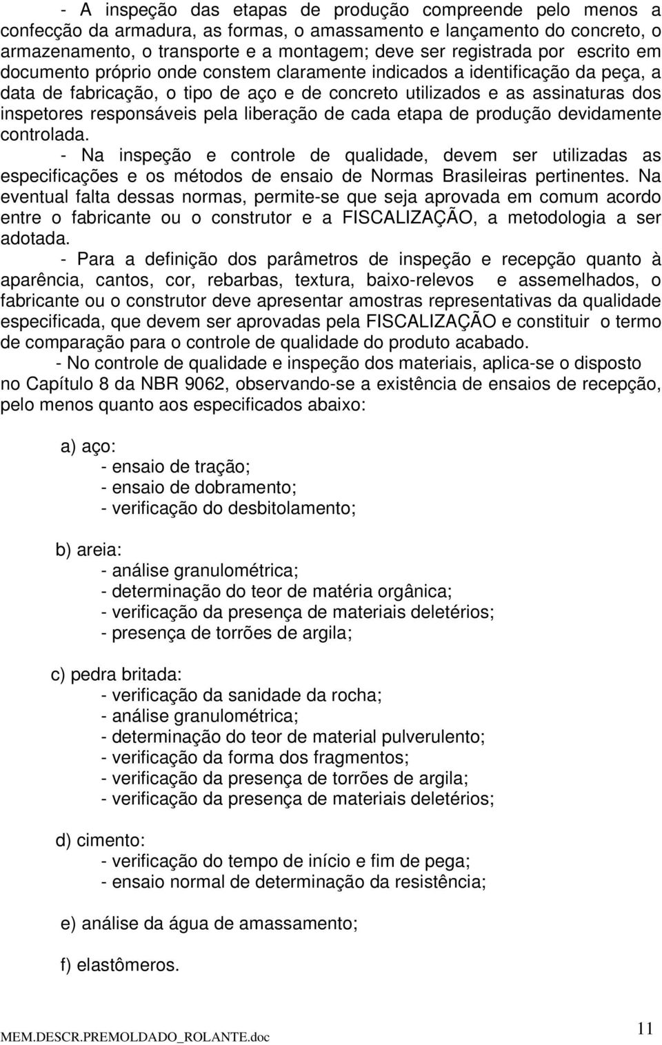 pela liberação de cada etapa de produção devidamente controlada. - Na inspeção e controle de qualidade, devem ser utilizadas as especificações e os métodos de ensaio de Normas Brasileiras pertinentes.