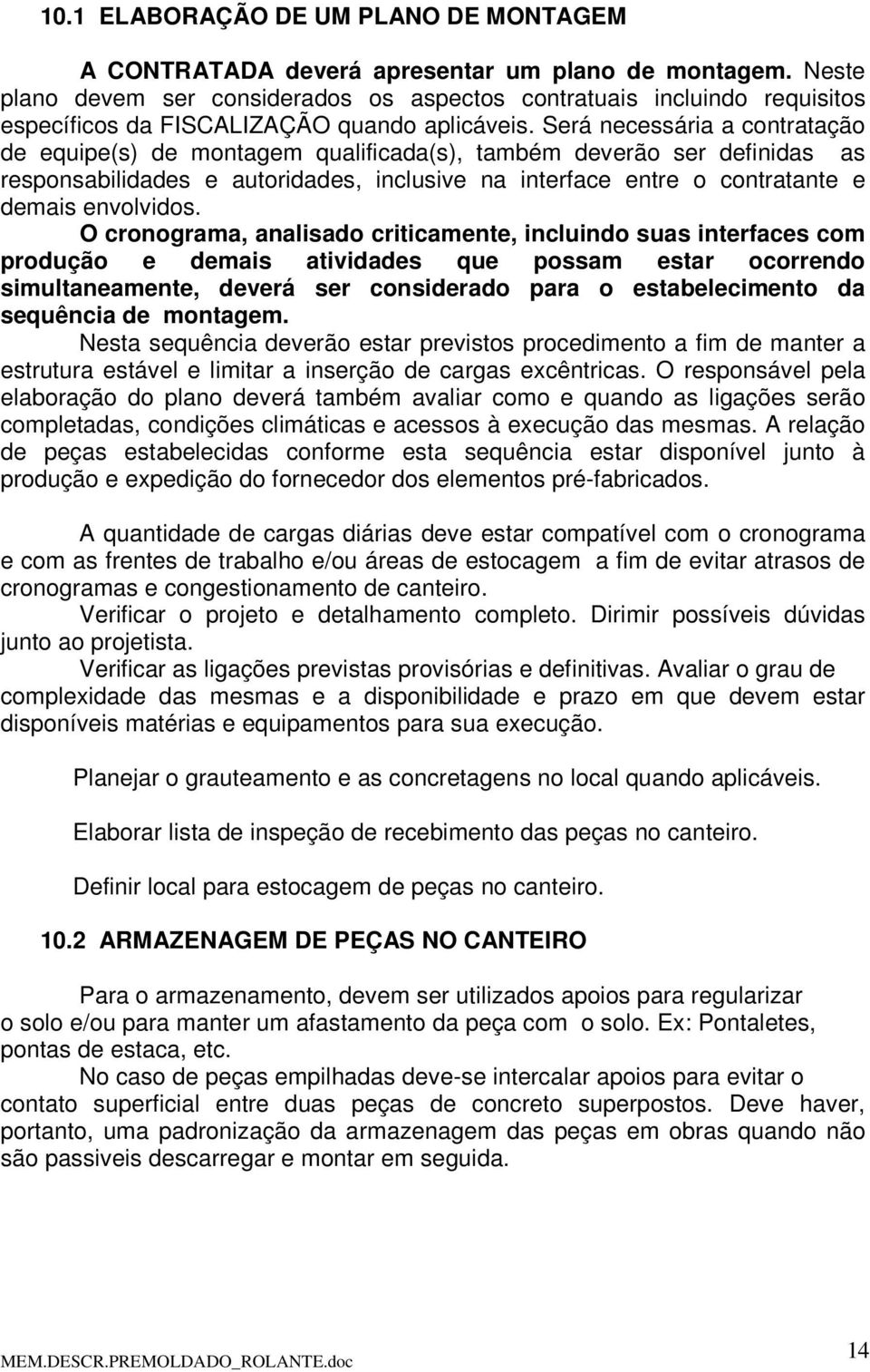 Será necessária a contratação de equipe(s) de montagem qualificada(s), também deverão ser definidas as responsabilidades e autoridades, inclusive na interface entre o contratante e demais envolvidos.