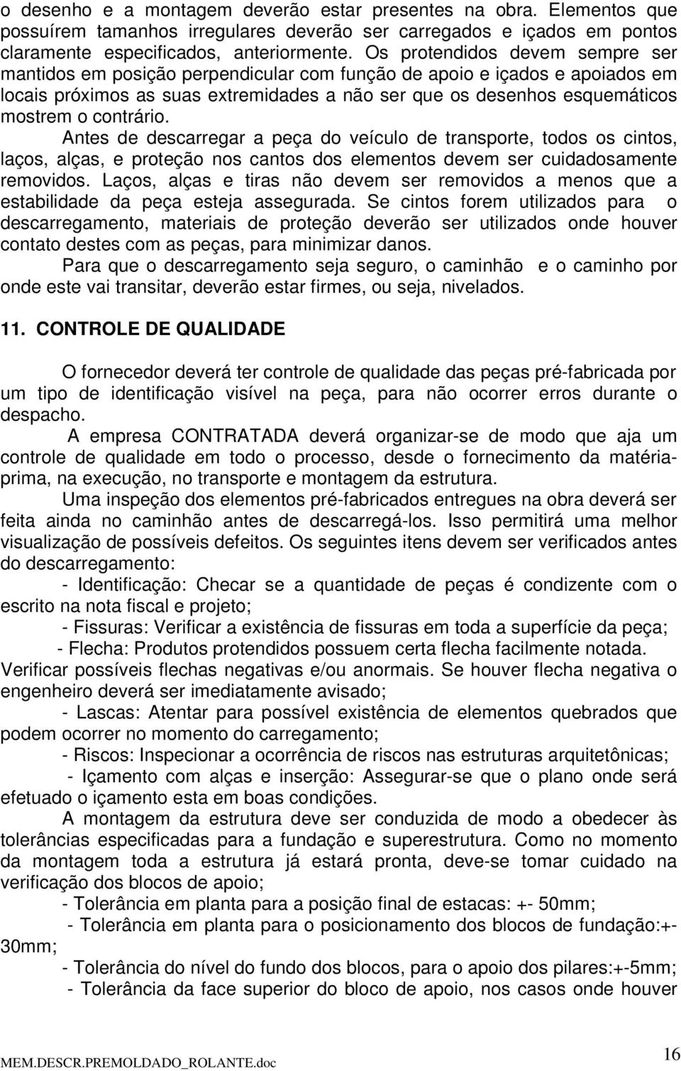 contrário. Antes de descarregar a peça do veículo de transporte, todos os cintos, laços, alças, e proteção nos cantos dos elementos devem ser cuidadosamente removidos.