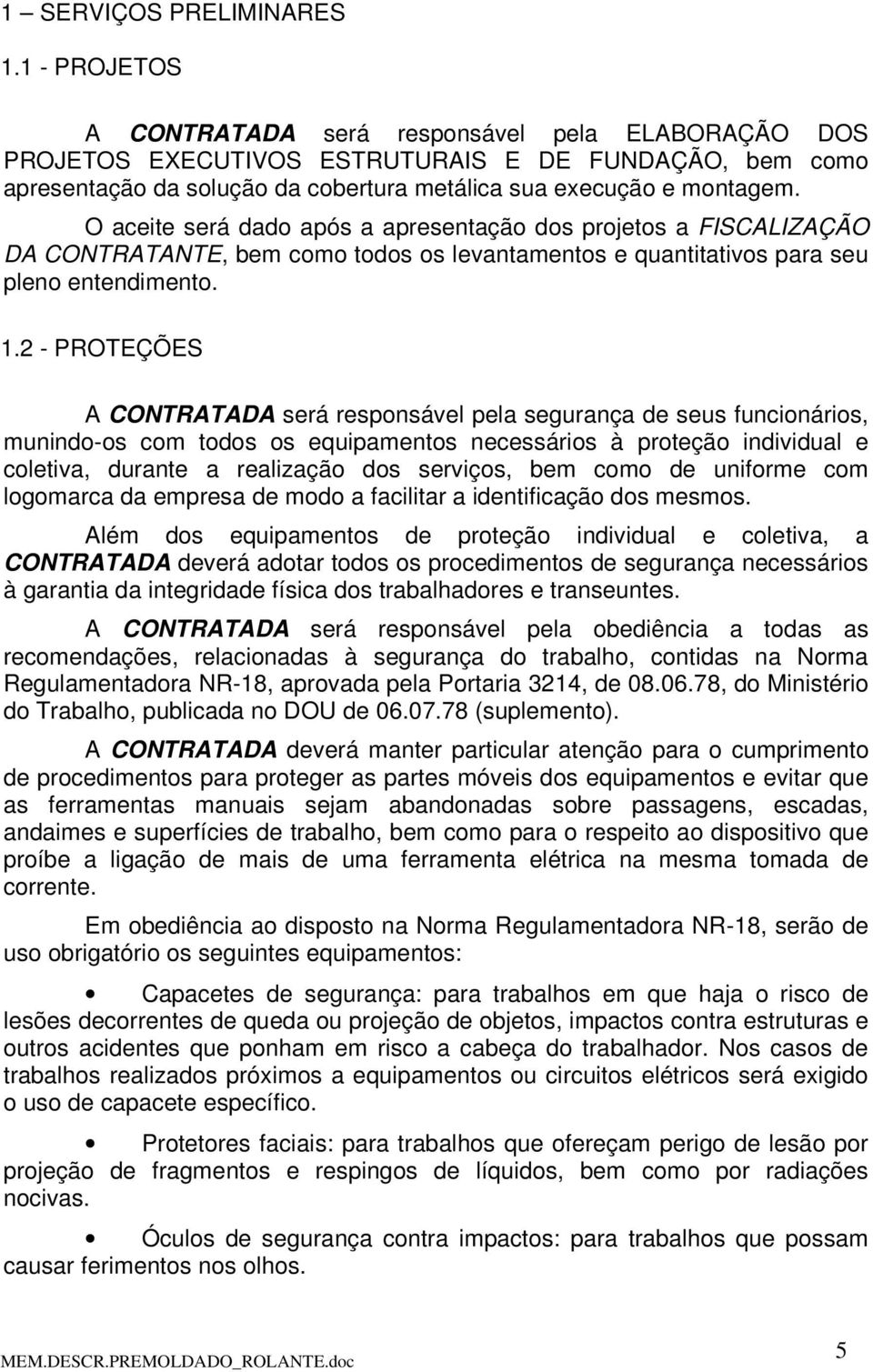 O aceite será dado após a apresentação dos projetos a FISCALIZAÇÃO DA CONTRATANTE, bem como todos os levantamentos e quantitativos para seu pleno entendimento. 1.