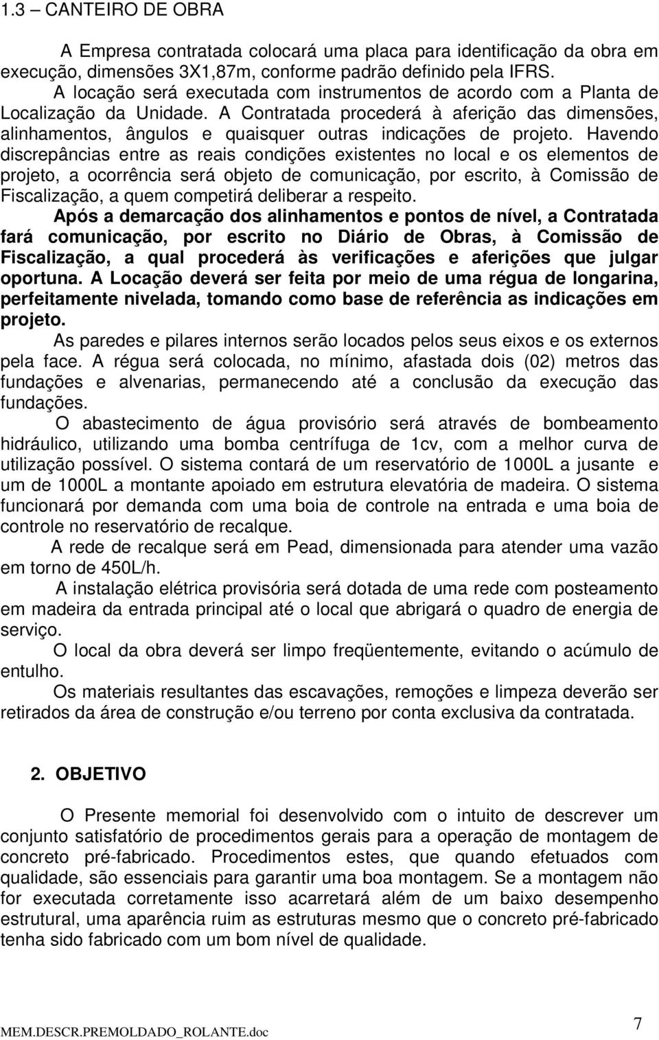 A Contratada procederá à aferição das dimensões, alinhamentos, ângulos e quaisquer outras indicações de projeto.