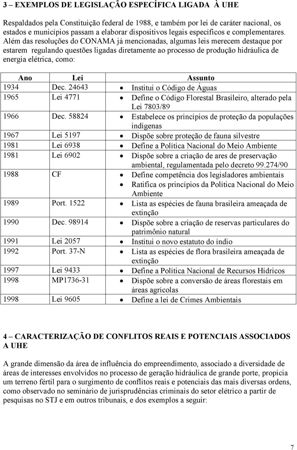 Além das resoluções do CONAMA já mencionadas, algumas leis merecem destaque por estarem regulando questões ligadas diretamente ao processo de produção hidráulica de energia elétrica, como: Ano Lei