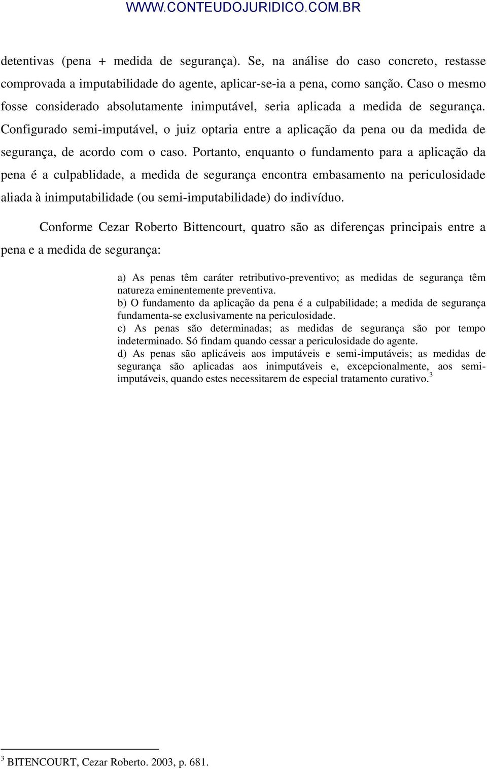 Configurado semi-imputável, o juiz optaria entre a aplicação da pena ou da medida de segurança, de acordo com o caso.