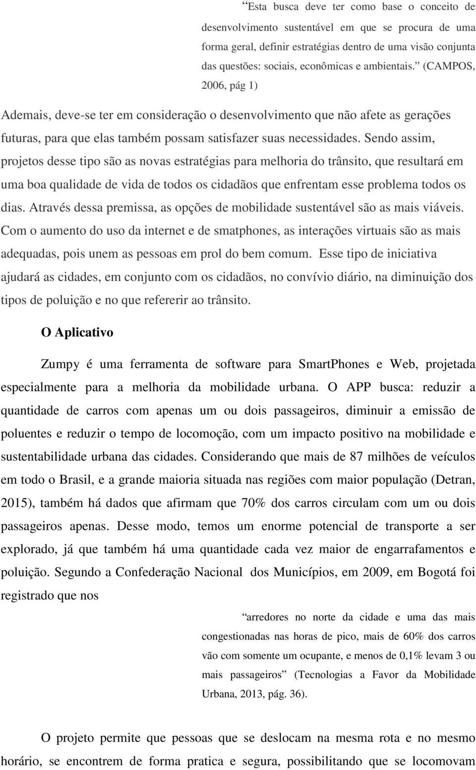 Sendo assim, projetos desse tipo são as novas estratégias para melhoria do trânsito, que resultará em uma boa qualidade de vida de todos os cidadãos que enfrentam esse problema todos os dias.