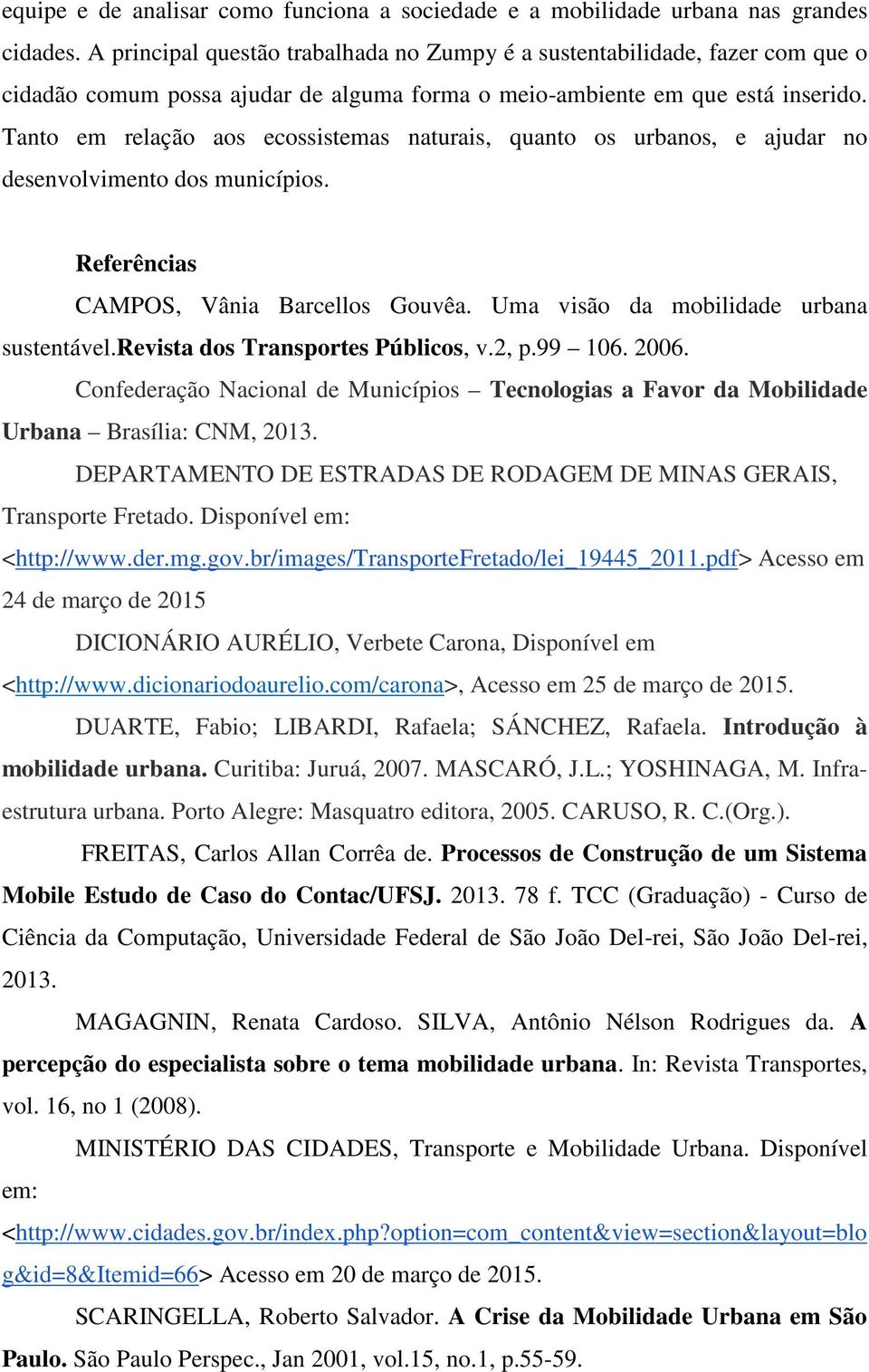 Tanto em relação aos ecossistemas naturais, quanto os urbanos, e ajudar no desenvolvimento dos municípios. Referências CAMPOS, Vânia Barcellos Gouvêa. Uma visão da mobilidade urbana sustentável.