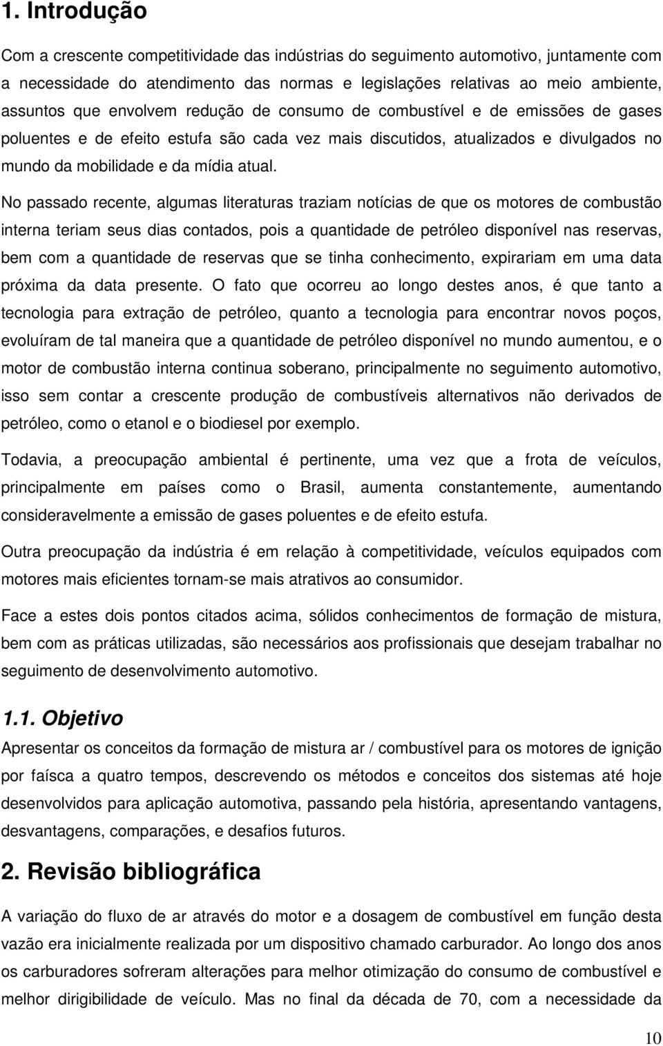 No passado recente, algumas literaturas traziam notícias de que os motores de combustão interna teriam seus dias contados, pois a quantidade de petróleo disponível nas reservas, bem com a quantidade