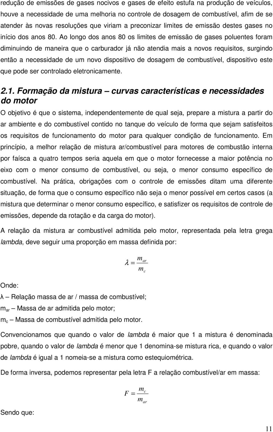 Ao longo dos anos 80 os limites de emissão de gases poluentes foram diminuindo de maneira que o carburador já não atendia mais a novos requisitos, surgindo então a necessidade de um novo dispositivo