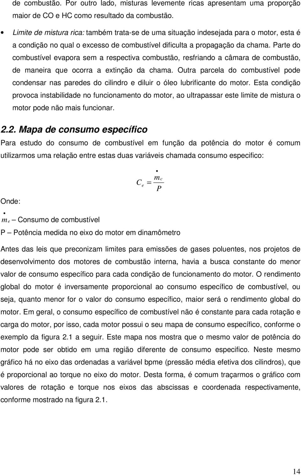 Parte do combustível evapora sem a respectiva combustão, resfriando a câmara de combustão, de maneira que ocorra a extinção da chama.