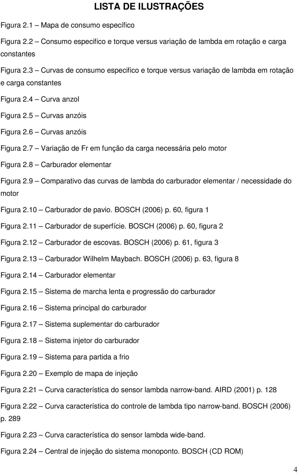 7 Variação de Fr em função da carga necessária pelo motor Figura 2.8 Carburador elementar Figura 2.9 Comparativo das curvas de lambda do carburador elementar / necessidade do motor Figura 2.