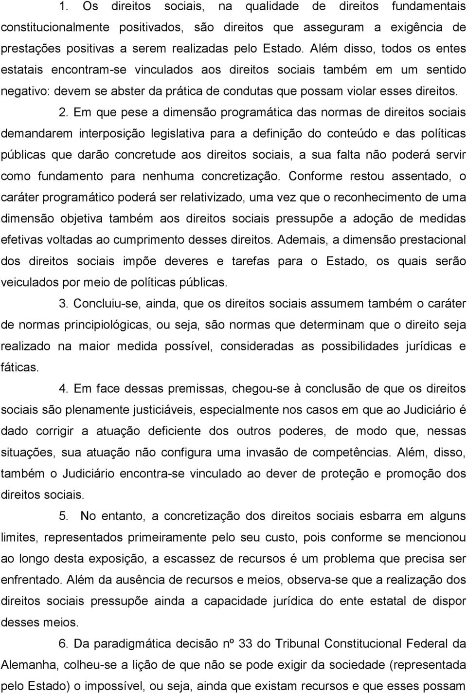 Em que pese a dimensão programática das normas de direitos sociais demandarem interposição legislativa para a definição do conteúdo e das políticas públicas que darão concretude aos direitos sociais,