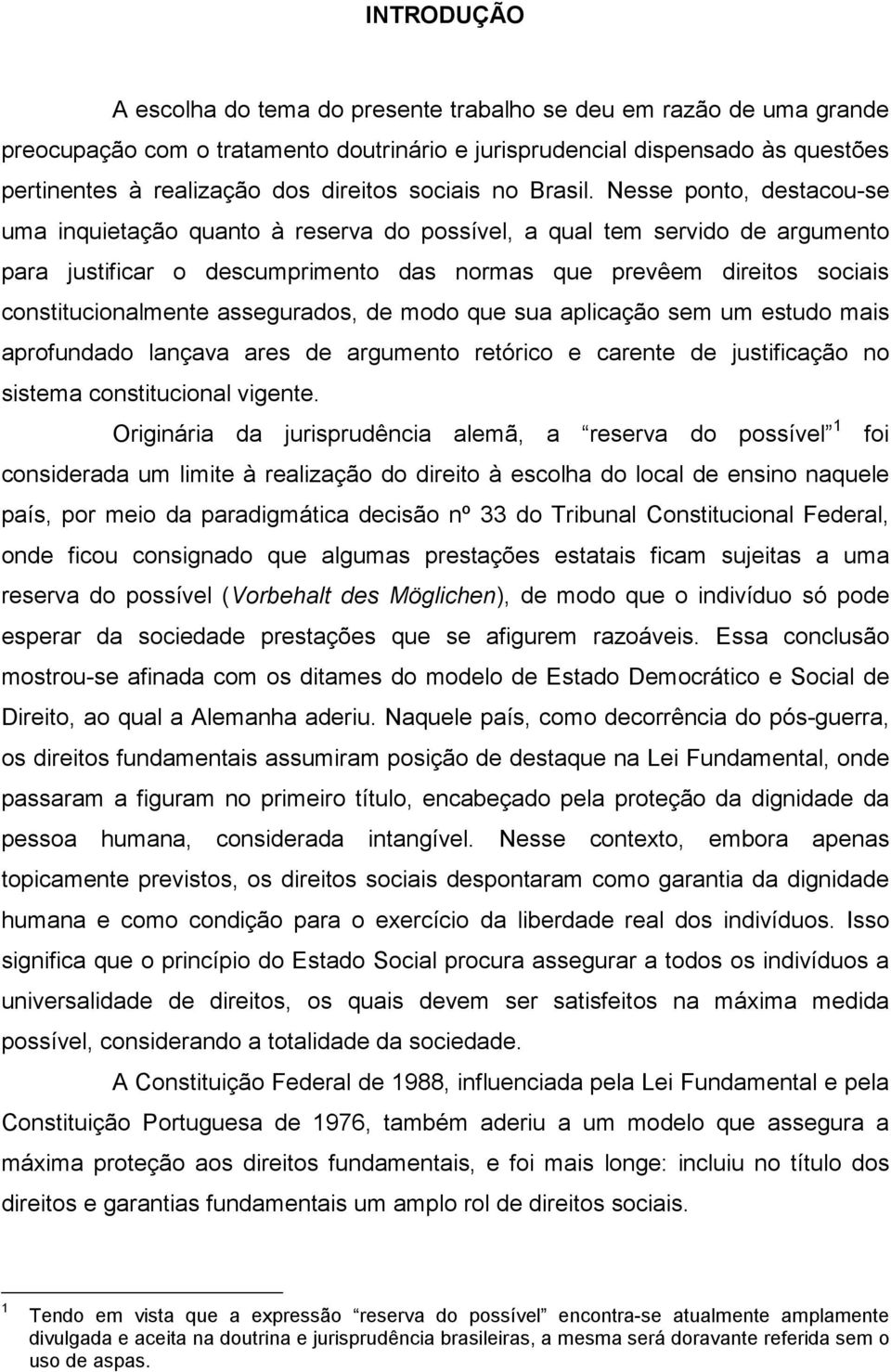 Nesse ponto, destacou-se uma inquietação quanto à reserva do possível, a qual tem servido de argumento para justificar o descumprimento das normas que prevêem direitos sociais constitucionalmente