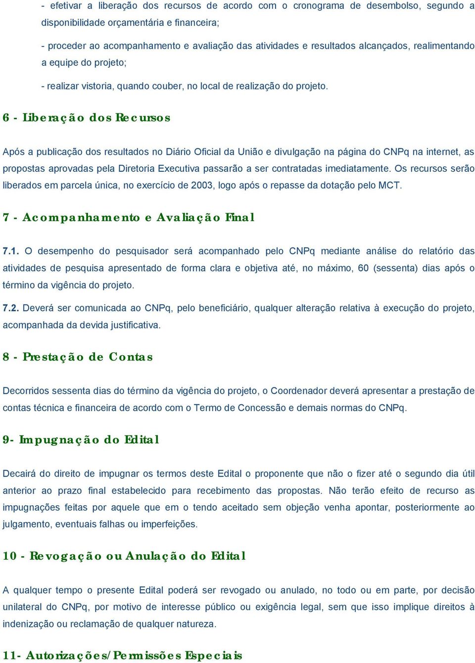 6 - Liberação dos Recursos Após a publicação dos resultados no Diário Oficial da União e divulgação na página do CNPq na internet, as propostas aprovadas pela Diretoria Executiva passarão a ser