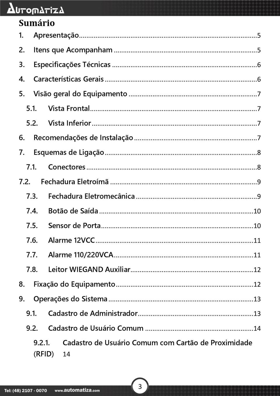 Fechadura Eletromecânica... 9 7.4. Botão de Saída...10 7.5. Sensor de Porta...10 7.6. Alarme 12VCC...11 7.7. Alarme 110/220VCA...11 7.8. Leitor WIEGAND Auxiliar...12 8.