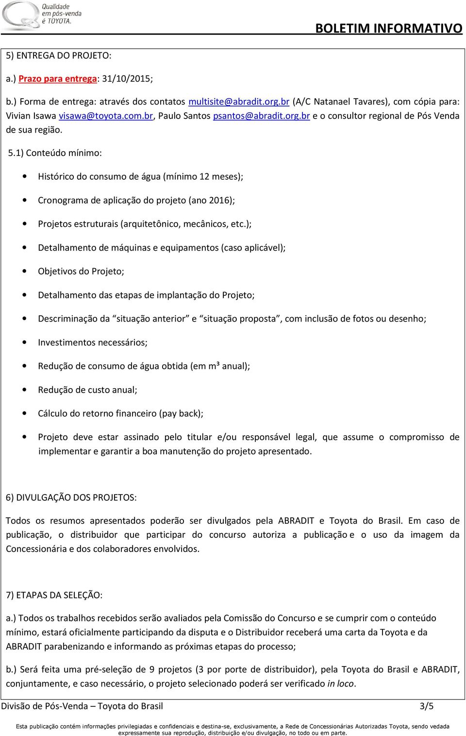 1) Conteúdo mínimo: Histórico do consumo de água (mínimo 12 meses); Cronograma de aplicação do projeto (ano 2016); Projetos estruturais (arquitetônico, mecânicos, etc.