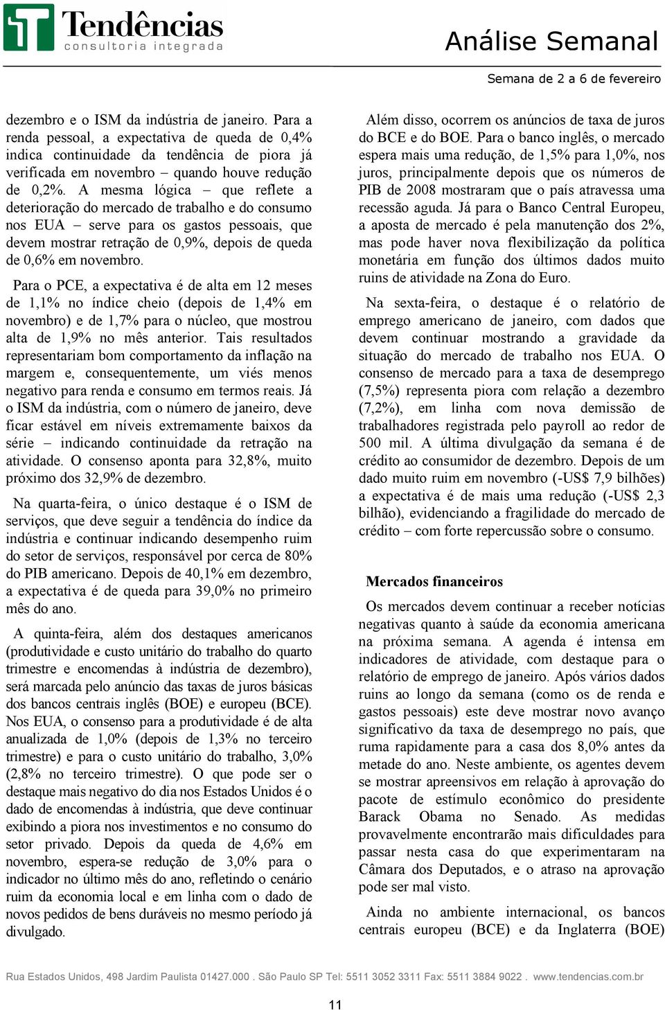 A mesma lógica que reflete a deterioração do mercado de trabalho e do consumo nos EUA serve para os gastos pessoais, que devem mostrar retração de 0,9%, depois de queda de 0,6% em novembro.