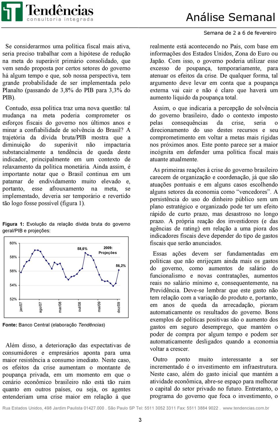 Contudo, essa política traz uma nova questão: tal mudança na meta poderia comprometer os esforços fi scais do governo nos últimos anos e minar a confiabilidade de solvência do Brasil?