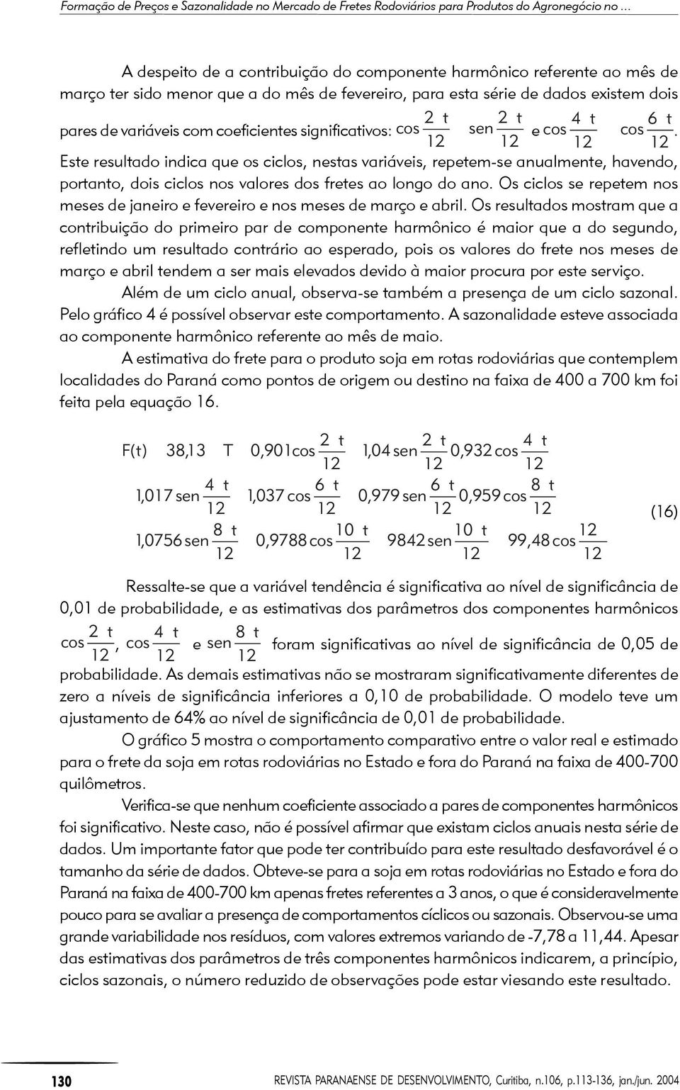 significaivos: cos sen e cos cos. Ese resulado indica que os ciclos, nesas variáveis, repeem-se anualmene, havendo, porano, dois ciclos nos valores dos frees ao longo do ano.