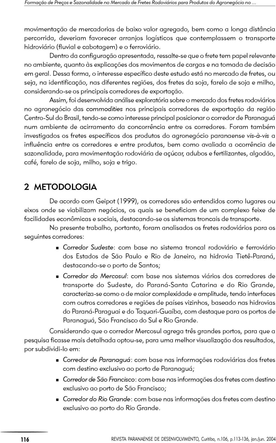 ferroviário. Denro da configuração apresenada, ressale-se que o free em papel relevane no ambiene, quano às explicações dos movimenos de cargas e na omada de decisão em geral.