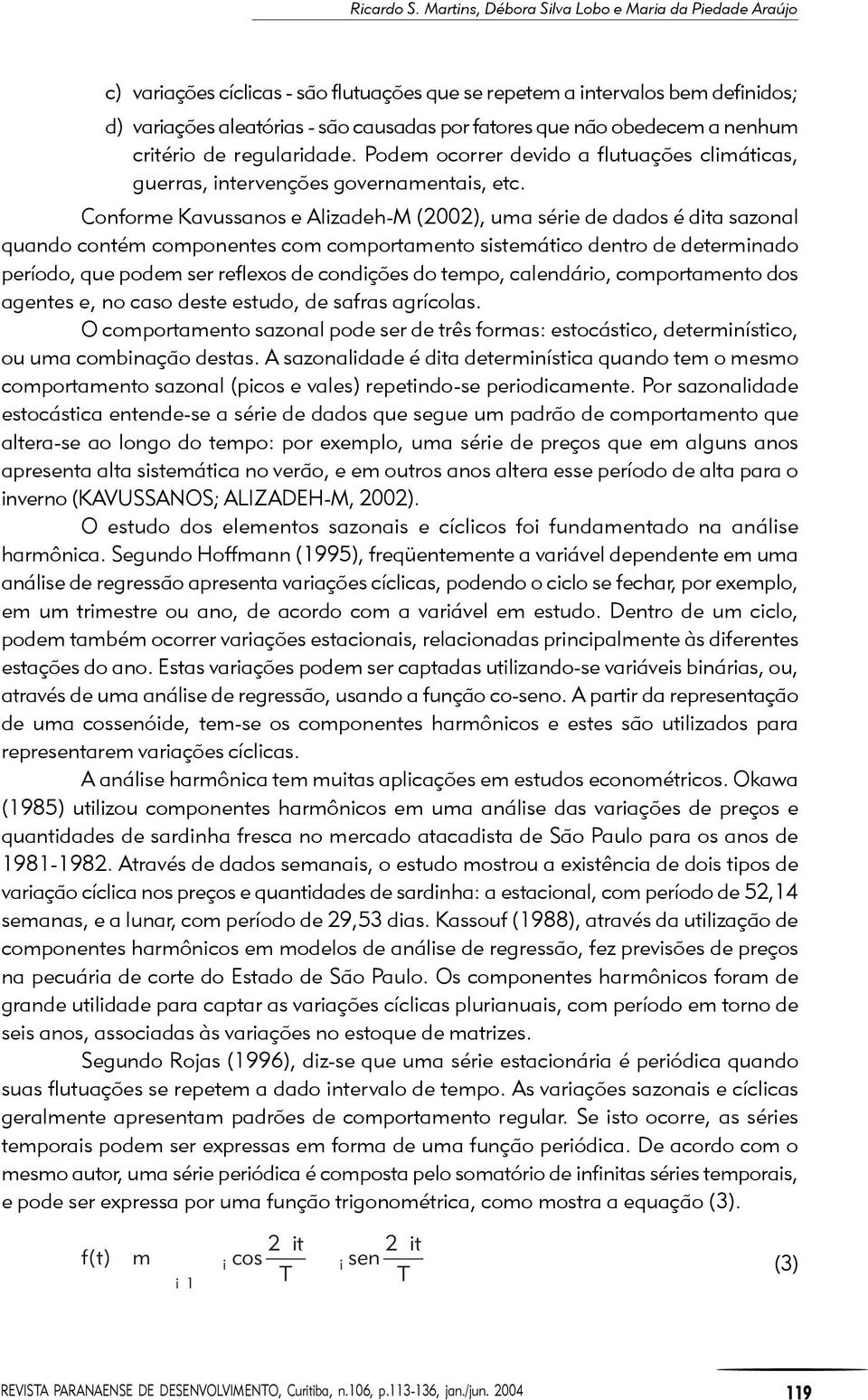 nenhum criério de regularidade. Podem ocorrer devido a fluuações climáicas, guerras, inervenções governamenais, ec.