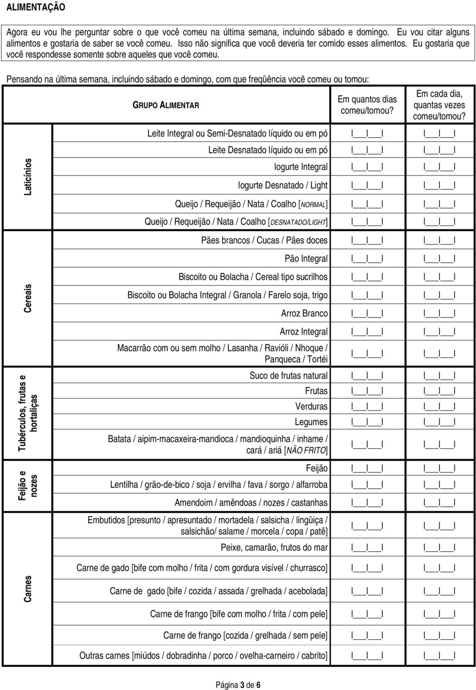 Pensando na última semana, incluindo sábado e domingo, com que freqüência você comeu ou tomou: Laticínios GRUPO ALIMENTAR Em quantos dias Em cada dia, quantas vezes Leite Integral ou Semi-Desnatado