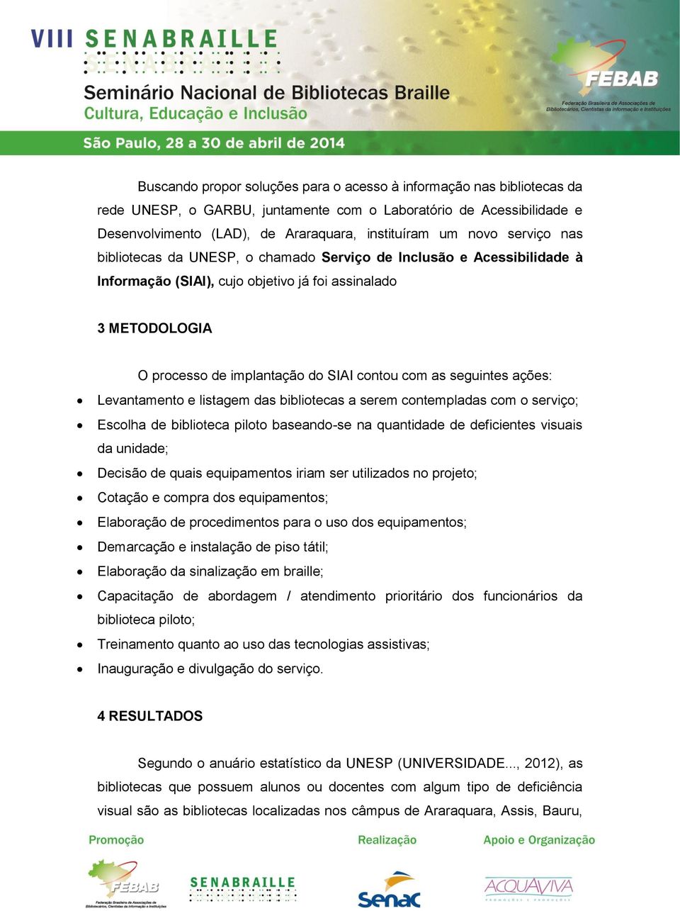 seguintes ações: Levantamento e listagem das bibliotecas a serem contempladas com o serviço; Escolha de biblioteca piloto baseando-se na quantidade de deficientes visuais da unidade; Decisão de quais