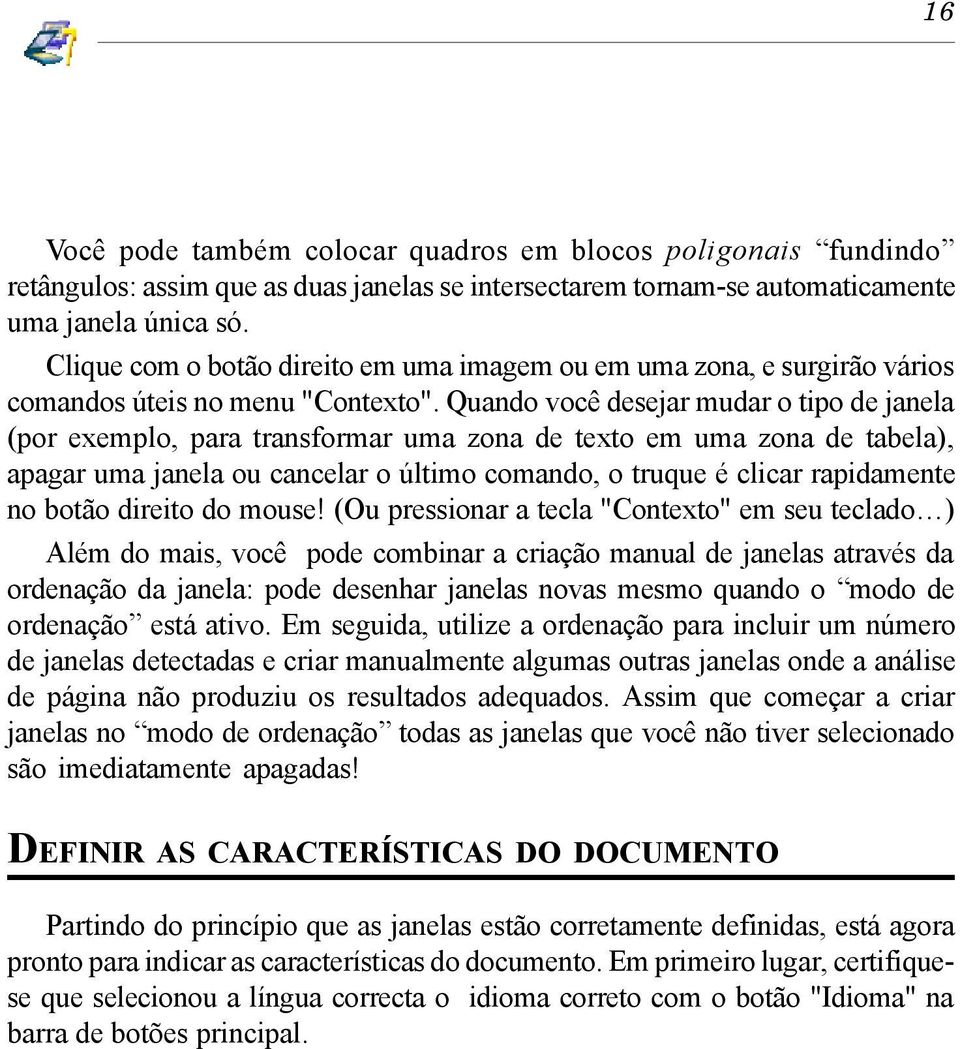 Quando você desejar mudar o tipo de janela (por exemplo, para transformar uma zona de texto em uma zona de tabela), apagar uma janela ou cancelar o último comando, o truque é clicar rapidamente no