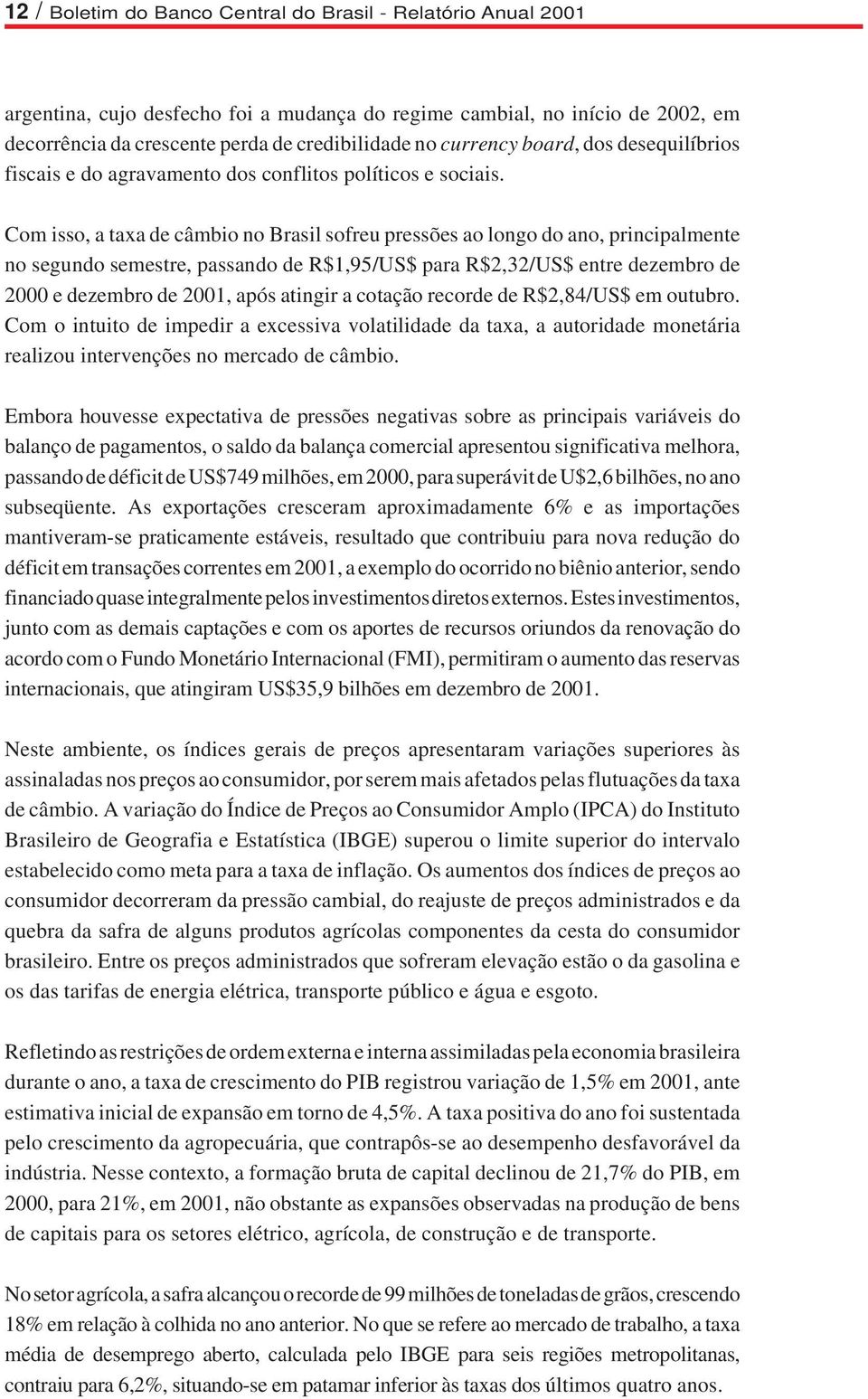 Com isso, a taxa de câmbio no Brasil sofreu pressões ao longo do ano, principalmente no segundo semestre, passando de R$1,95/US$ para R$2,32/US$ entre dezembro de 2000 e dezembro de 2001, após