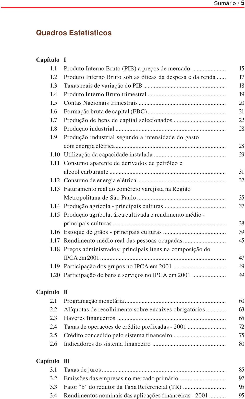 7 Produção de bens de capital selecionados... 22 1.8 Produção industrial... 28 1.9 Produção industrial segundo a intensidade do gasto com energia elétrica... 28 1.10 Utilização da capacidade instalada.