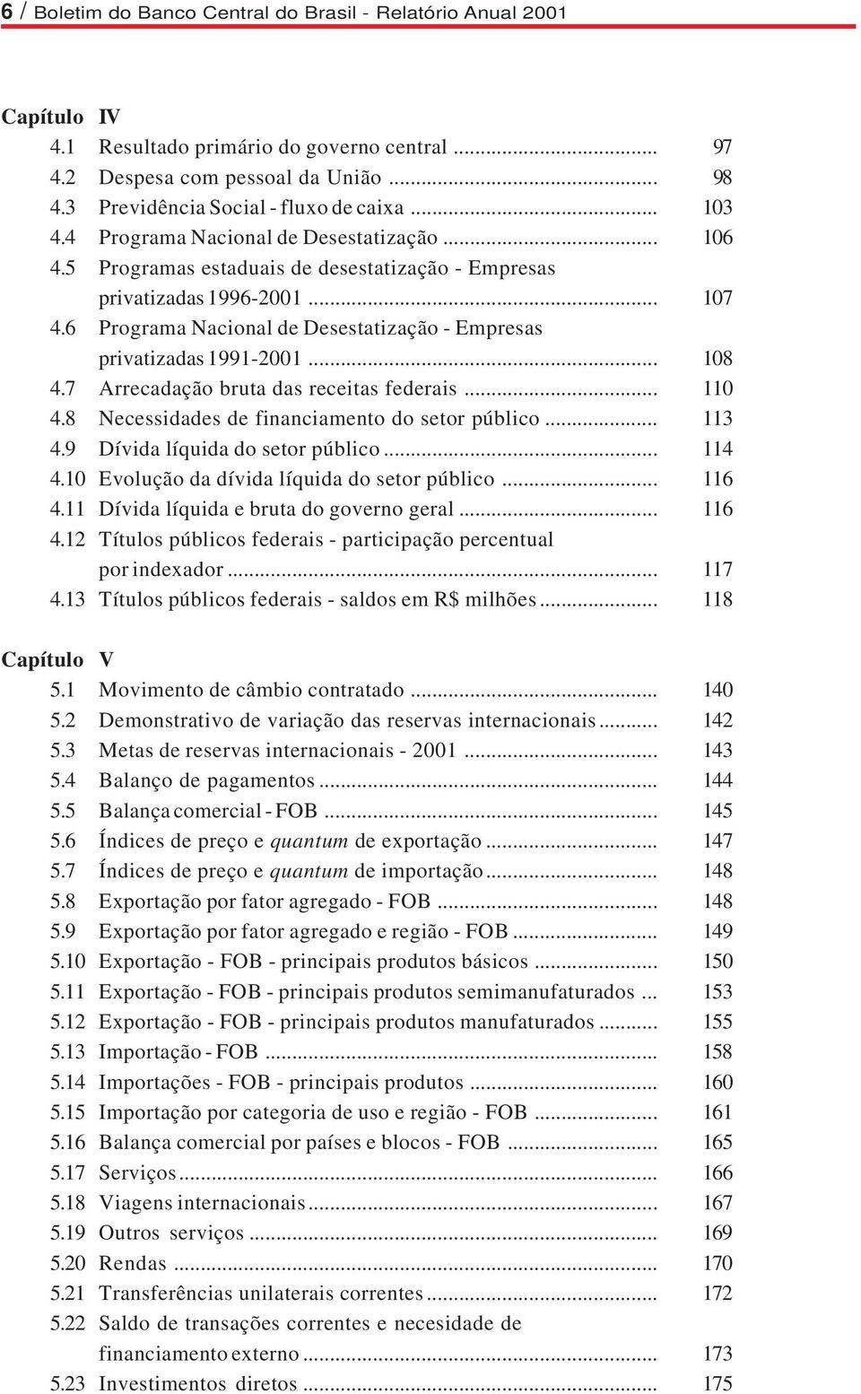 6 Programa Nacional de Desestatização - Empresas privatizadas 1991-2001... 108 4.7 Arrecadação bruta das receitas federais... 110 4.8 Necessidades de financiamento do setor público... 113 4.