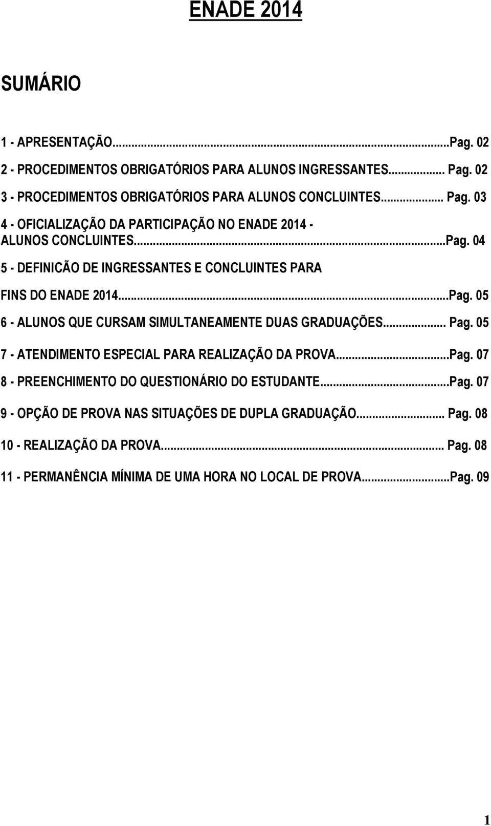 .. Pag. 05 7 - ATENDIMENTO ESPECIAL PARA REALIZAÇÃO DA PROVA...Pag. 07 8 - PREENCHIMENTO DO QUESTIONÁRIO DO ESTUDANTE...Pag. 07 9 - OPÇÃO DE PROVA NAS SITUAÇÕES DE DUPLA GRADUAÇÃO.