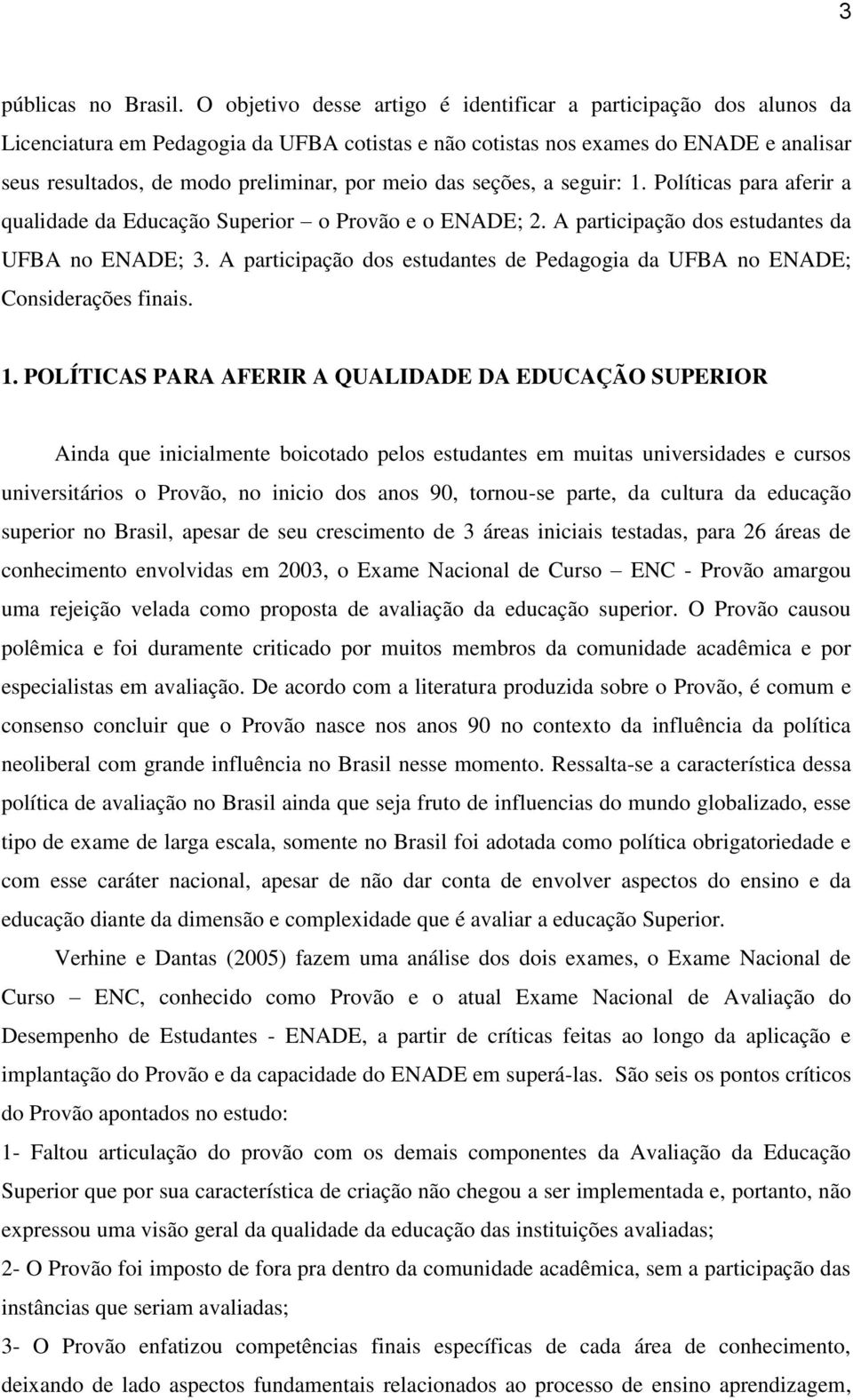 meio das seções, a seguir: 1. Políticas para aferir a qualidade da Educação Superior o Provão e o ENADE; 2. A participação dos estudantes da UFBA no ENADE; 3.